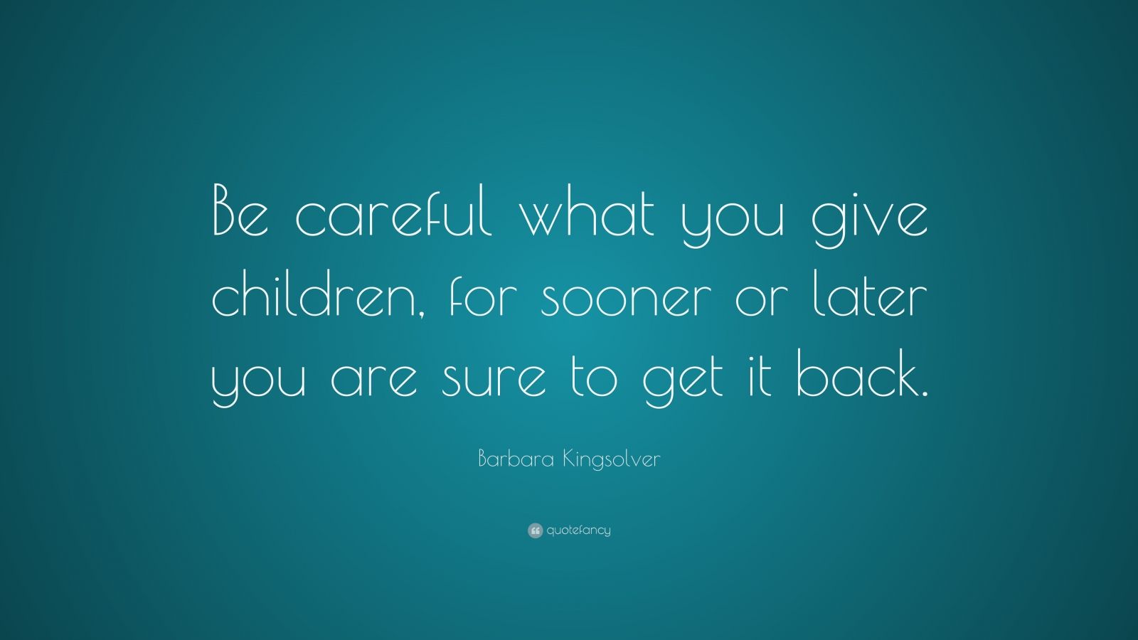 Barbara Kingsolver Quote: “be Careful What You Give Children, For 