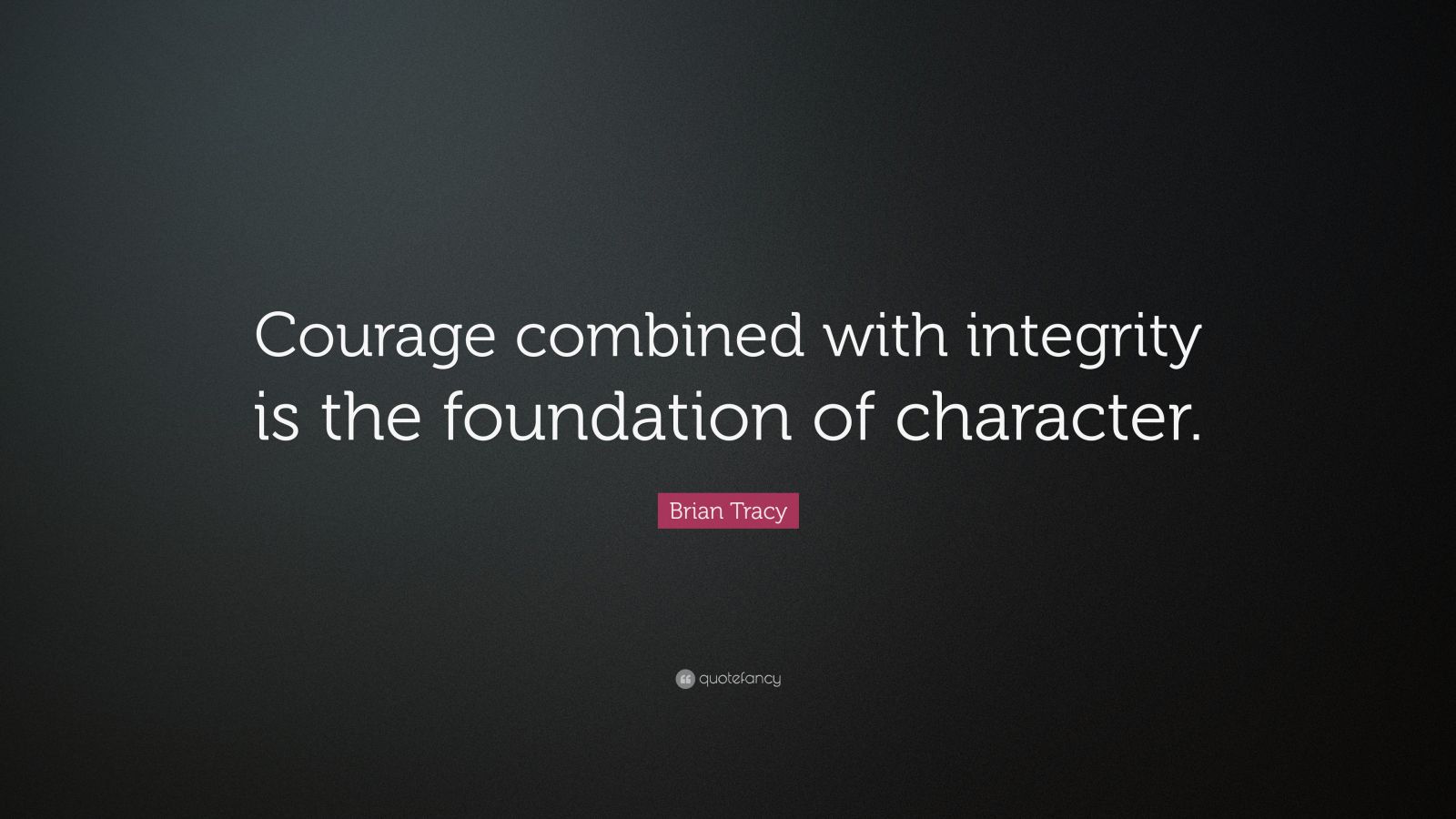 Brian Tracy Quote: “Courage combined with integrity is the foundation ...