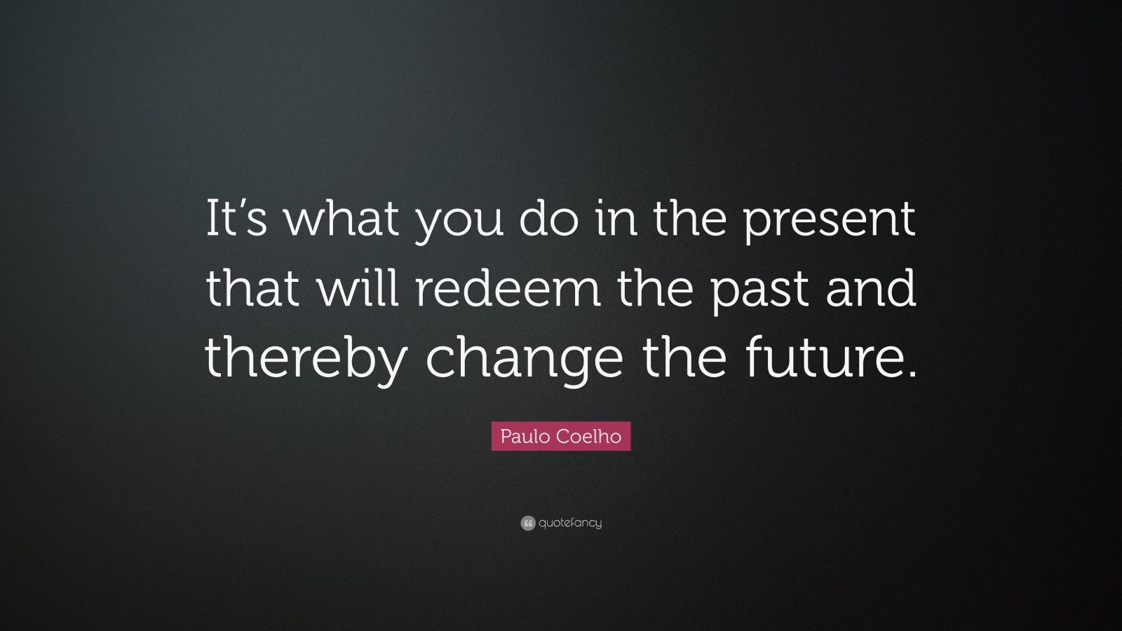 Paulo Coelho Quote: “It’s what you do in the present that will redeem ...