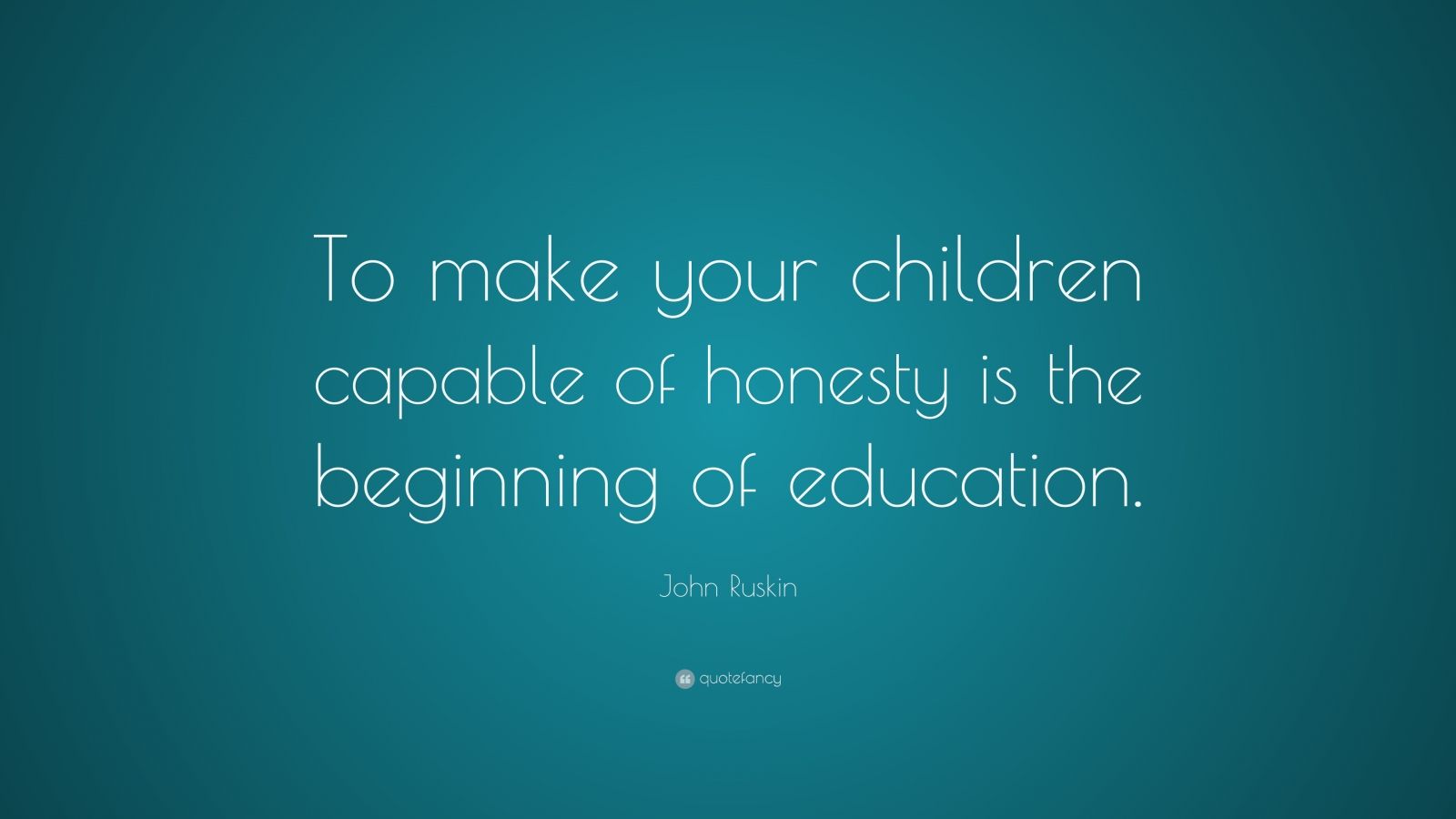 John Ruskin Quote: “To make your children capable of honesty is the ...