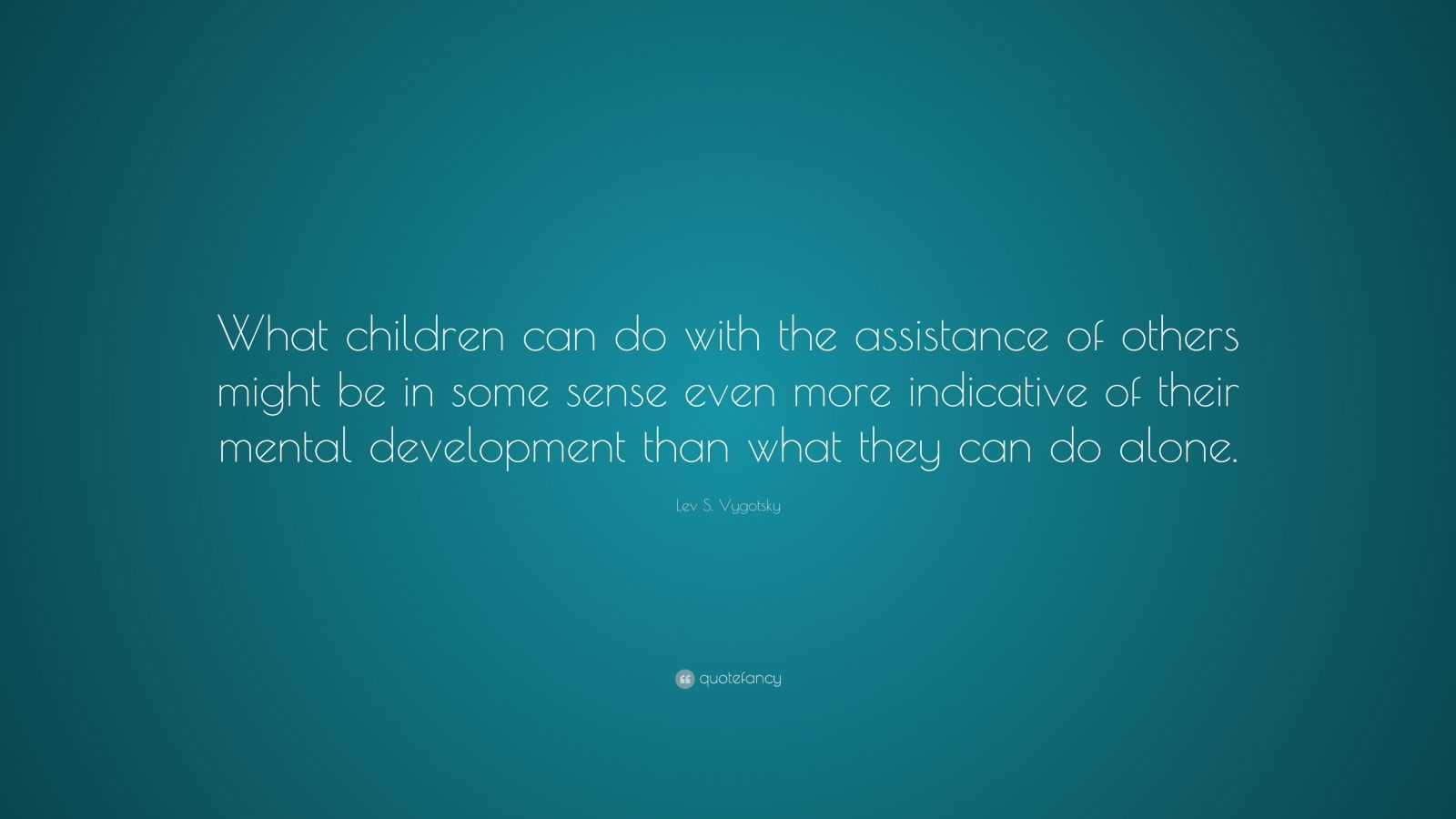 Lev S. Vygotsky Quote: “What children can do with the assistance of ...