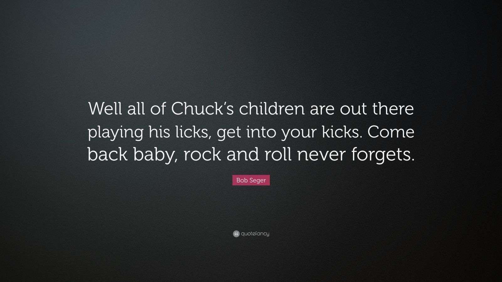 Bob Seger Quote “Well all of Chuck’s children are out there playing his licks, get into your