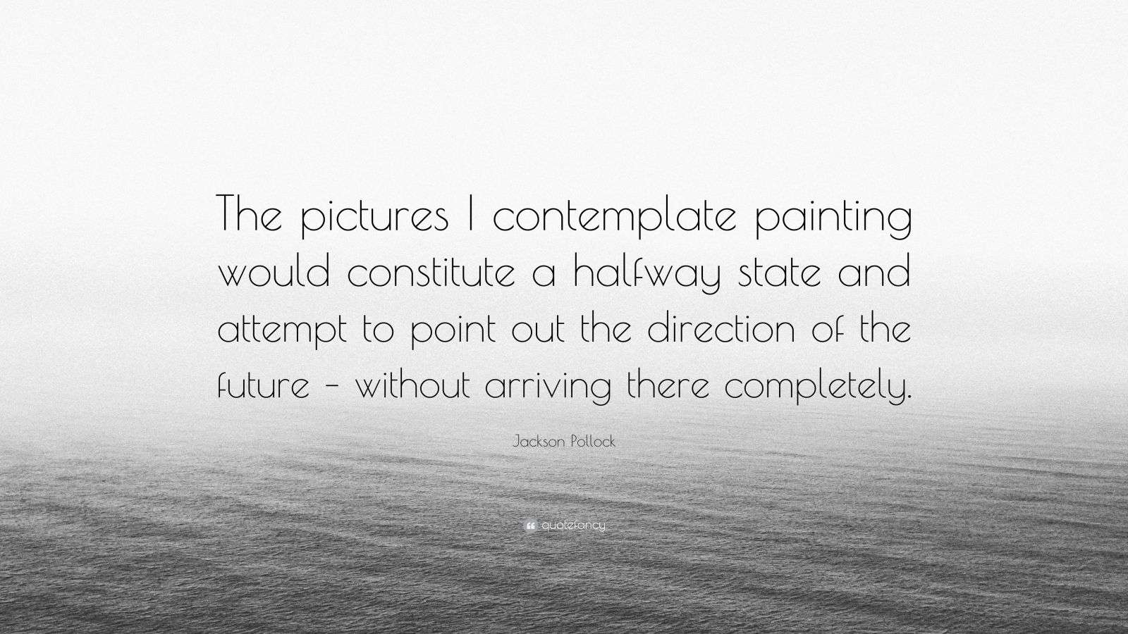 Jackson Pollock Quote “The pictures I contemplate painting would