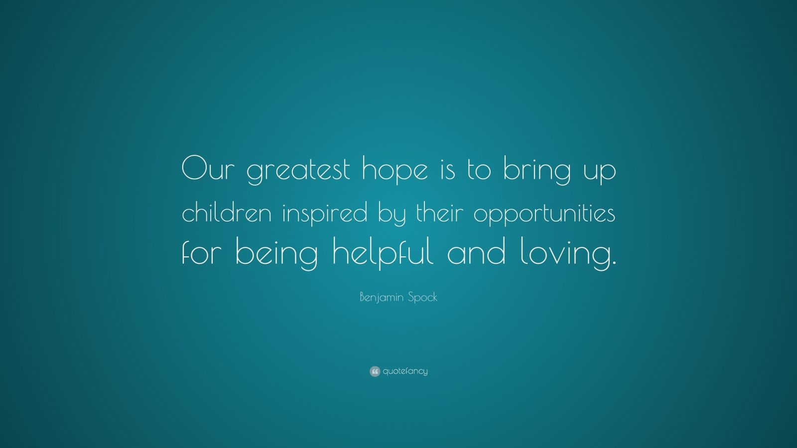 Benjamin Spock Quote: “Our greatest hope is to bring up children ...