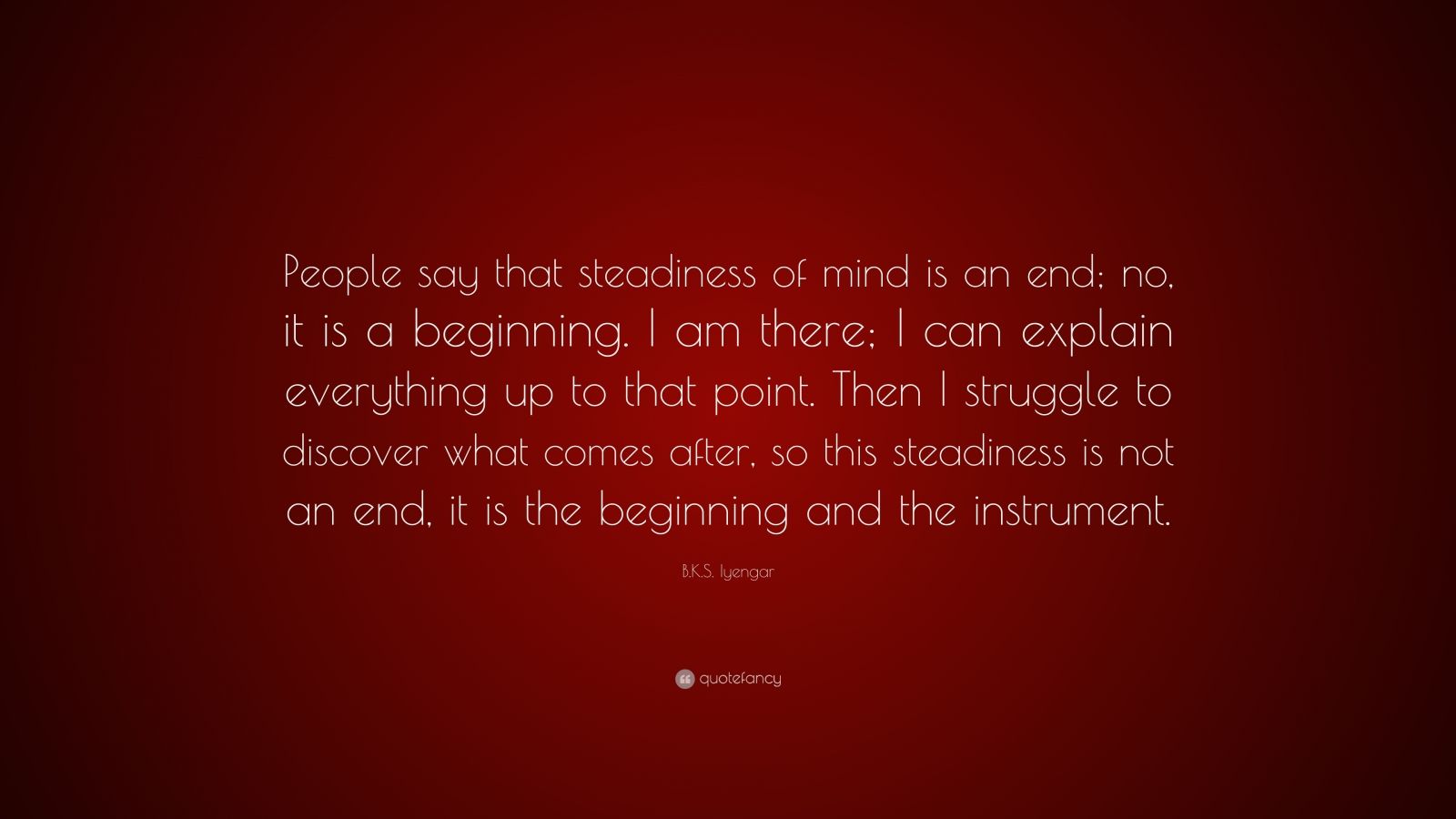 B.K.S. Iyengar Quote: “People say that steadiness of mind is an end; no ...