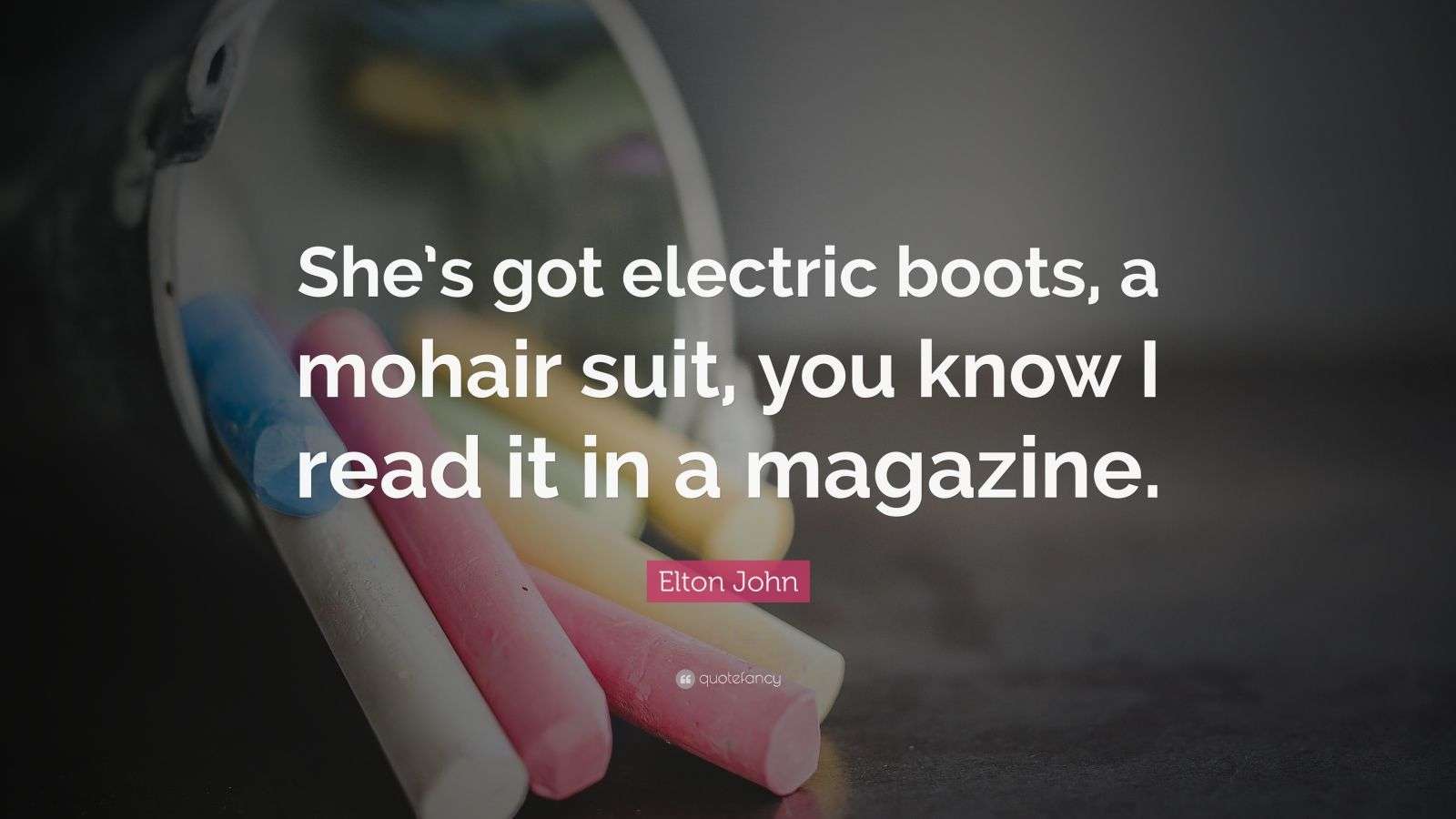 Elton John Quote “She’s got electric boots, a mohair suit, you know I