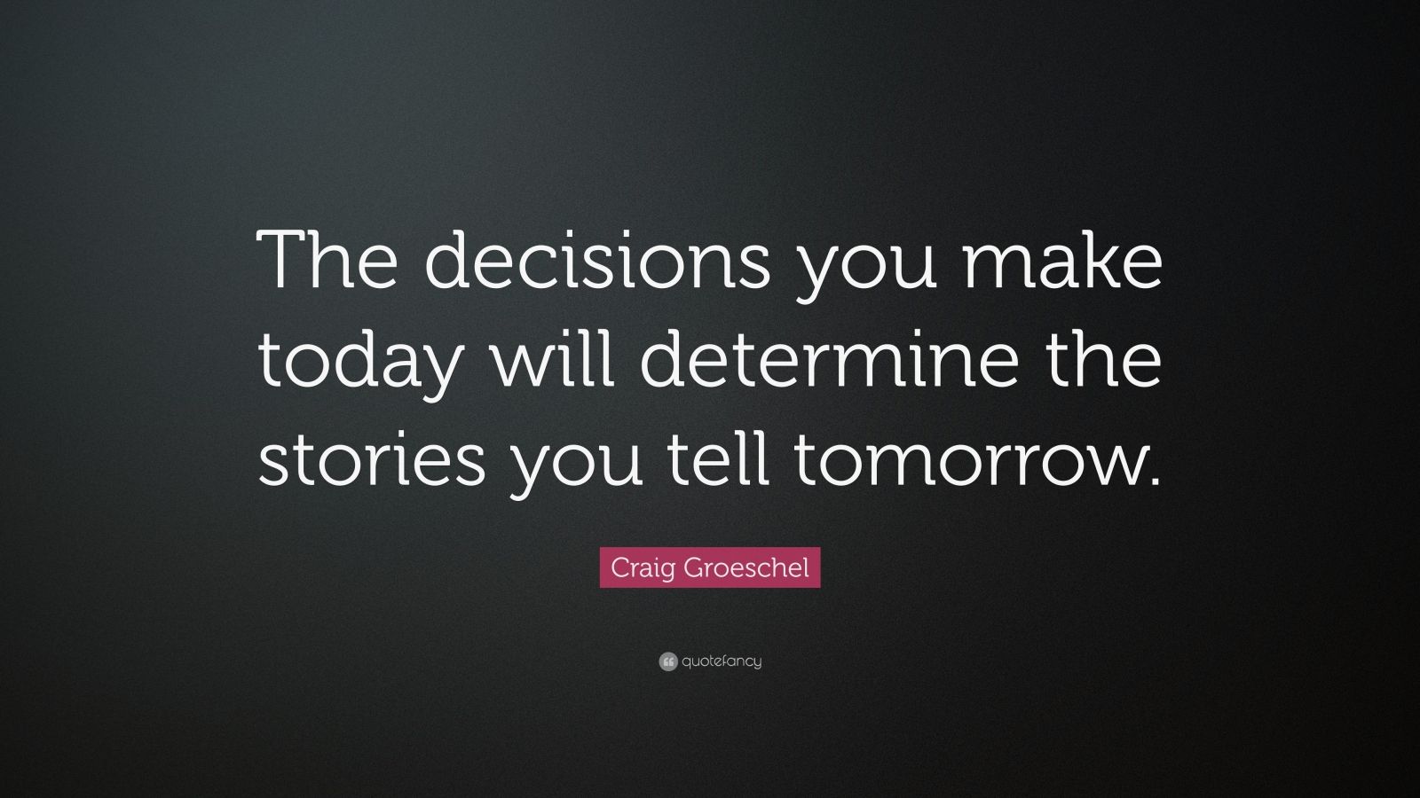 Craig Groeschel Quote “The decisions you make today will determine the