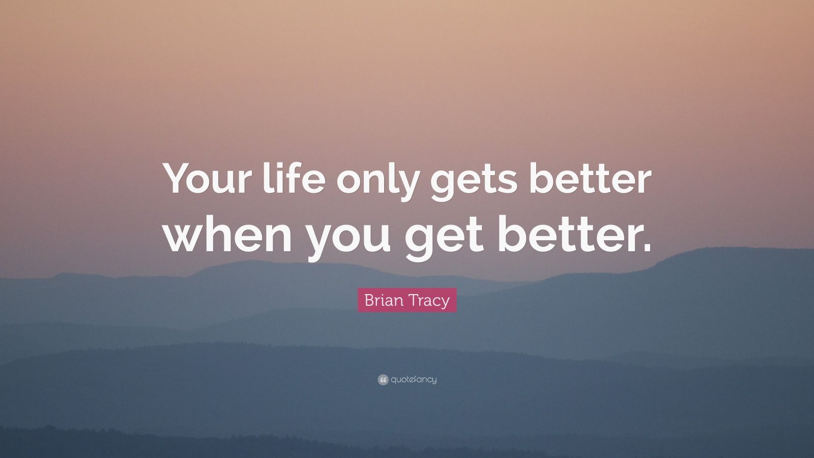 Brian Tracy Quote: “your Life Only Gets Better When You Get Better 