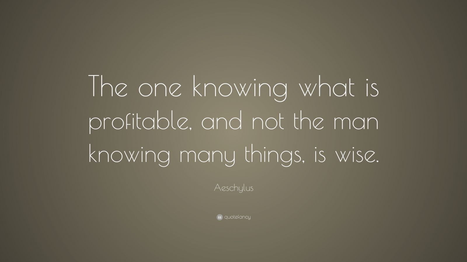 Aeschylus Quote: “The one knowing what is profitable, and not the man ...