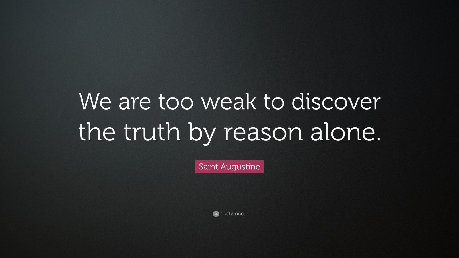 Saint Augustine Quote: “We are too weak to discover the truth by reason ...