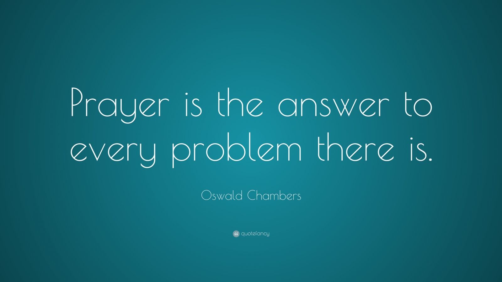 Oswald Chambers Quote: “Prayer is the answer to every problem there is ...