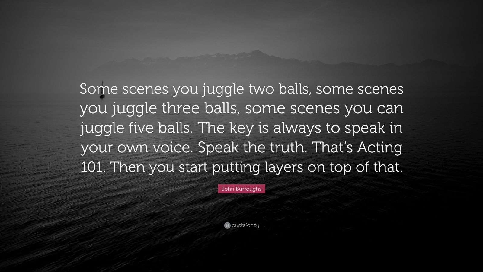 John Burroughs Quote “Some scenes you juggle two balls, some scenes