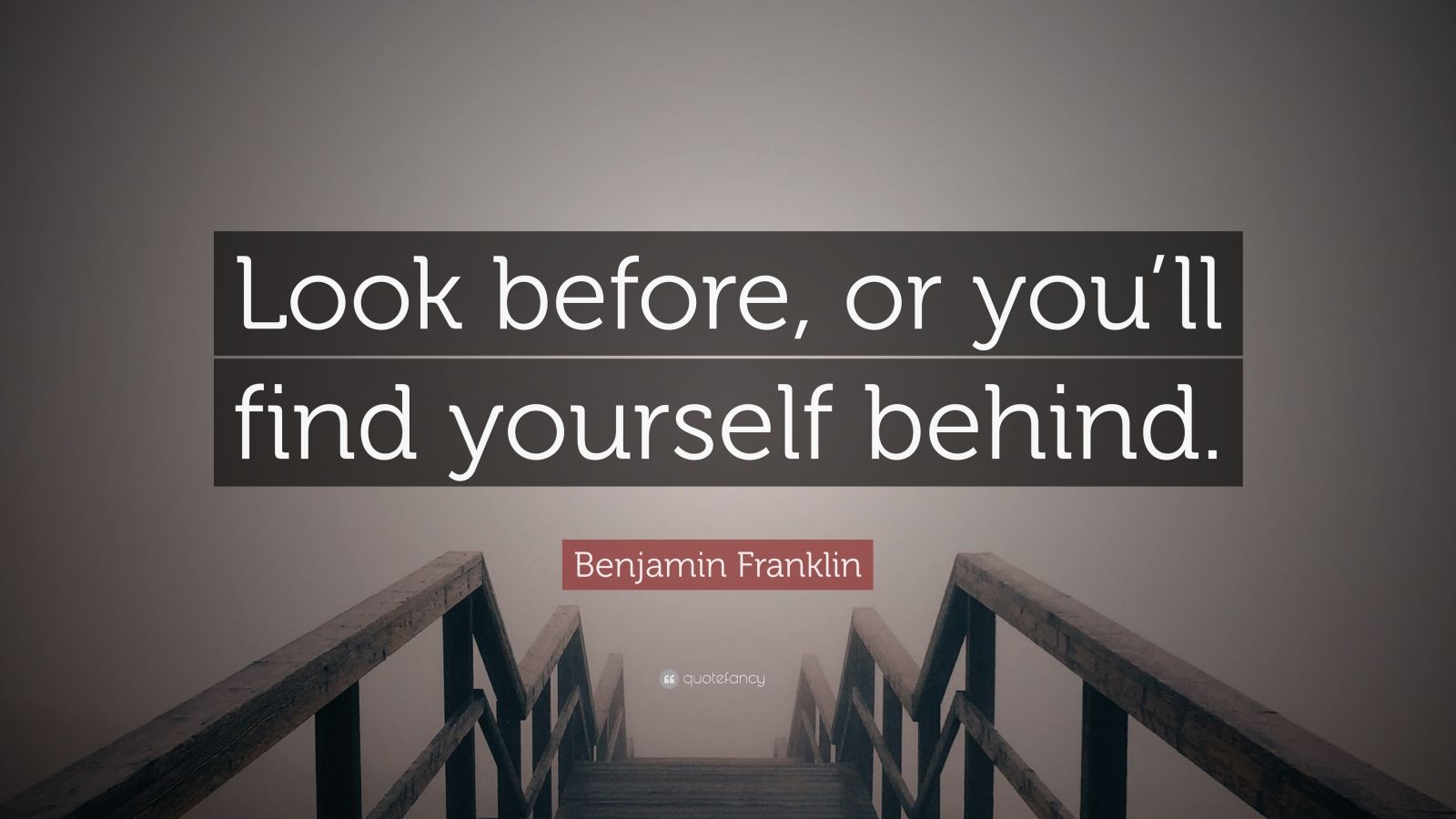 Benjamin Franklin Quote: “Look before, or you’ll find yourself behind Look Before Or You'll Find Yourself Behind