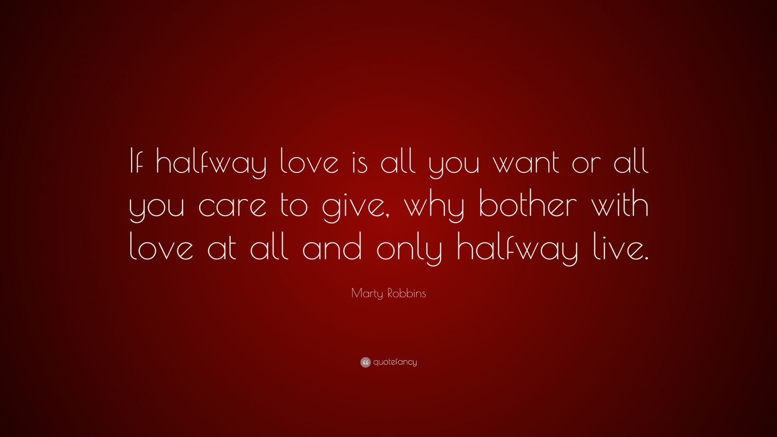 Marty Robbins Quote: “If halfway love is all you want or all you care ...