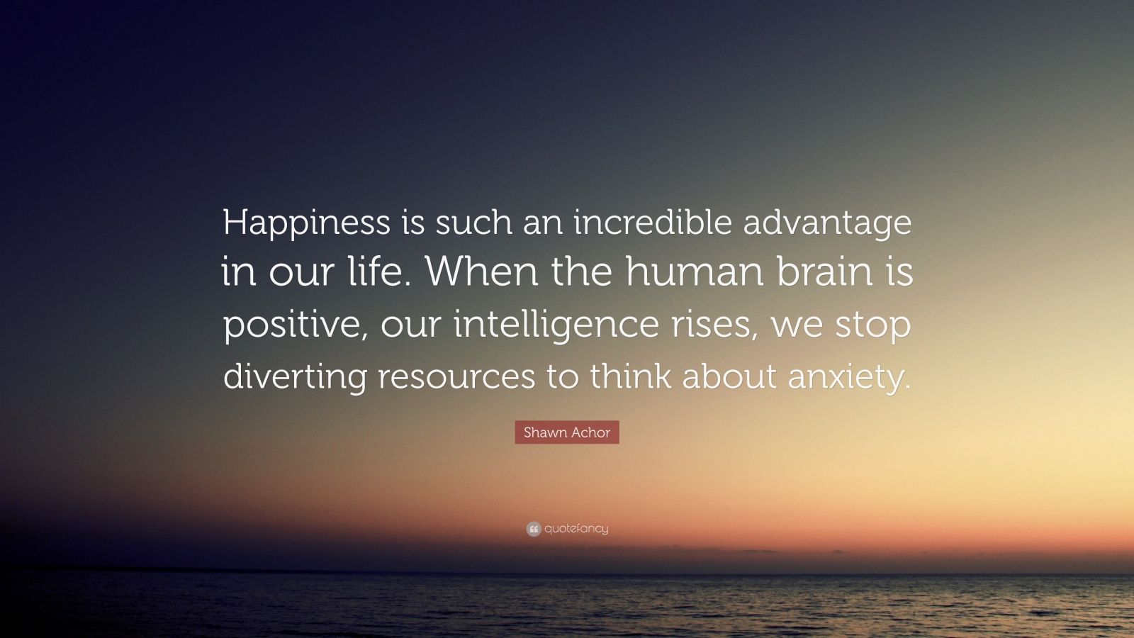 Shawn Achor Quote “Happiness is such an incredible advantage in our