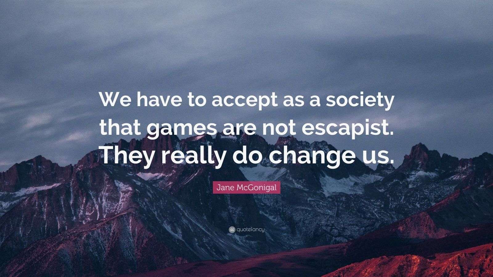Jane McGonigal Quote: “We have to accept as a society that games are
