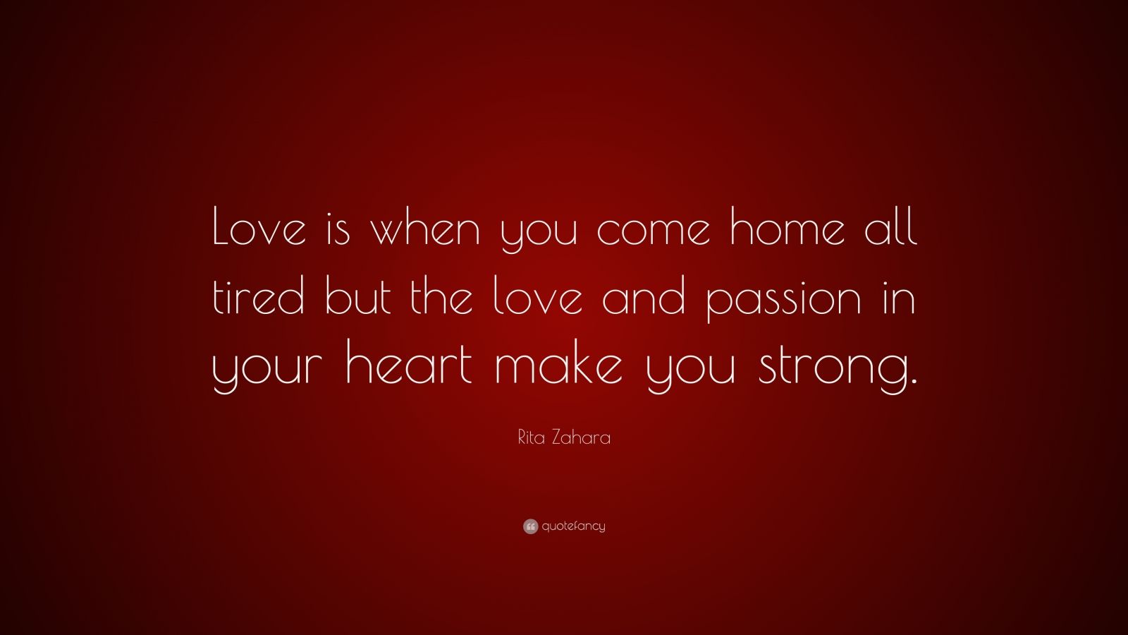 Rita Zahara Quote: “Love is when you come home all tired but the love ...