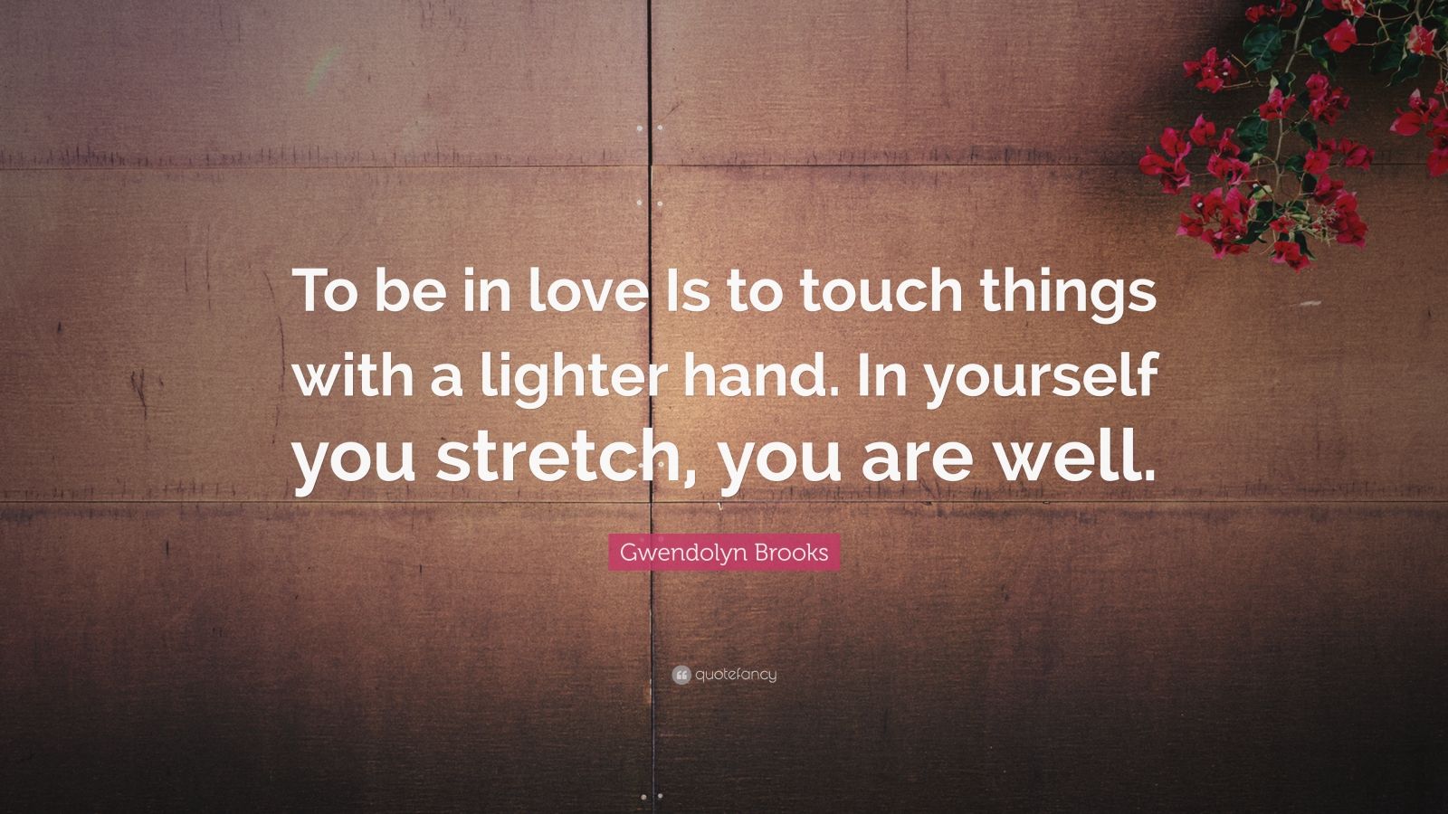 Gwendolyn Brooks Quote “To be in love Is to touch