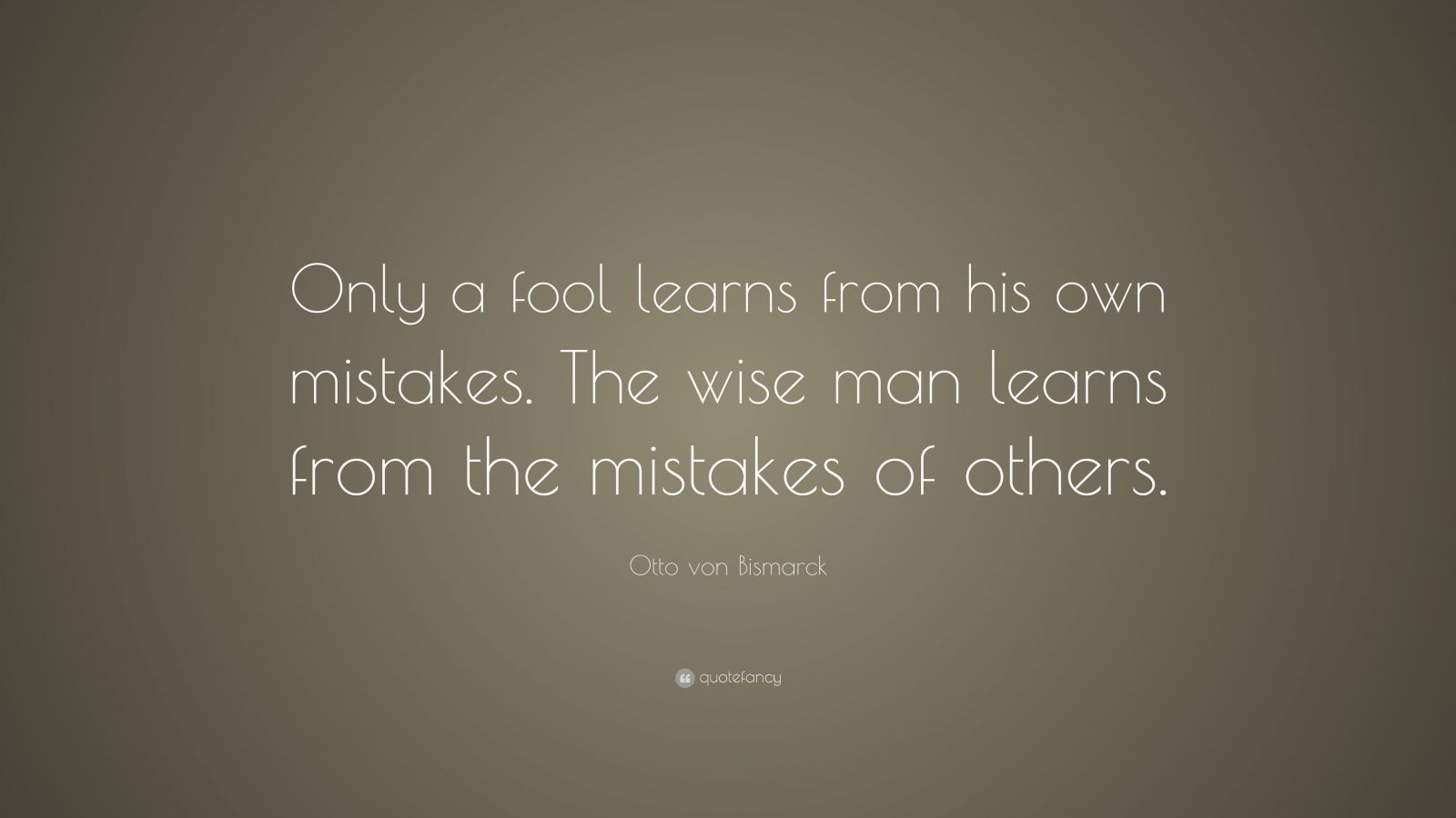 Otto von Bismarck Quote: “Only a fool learns from his own mistakes. The ...