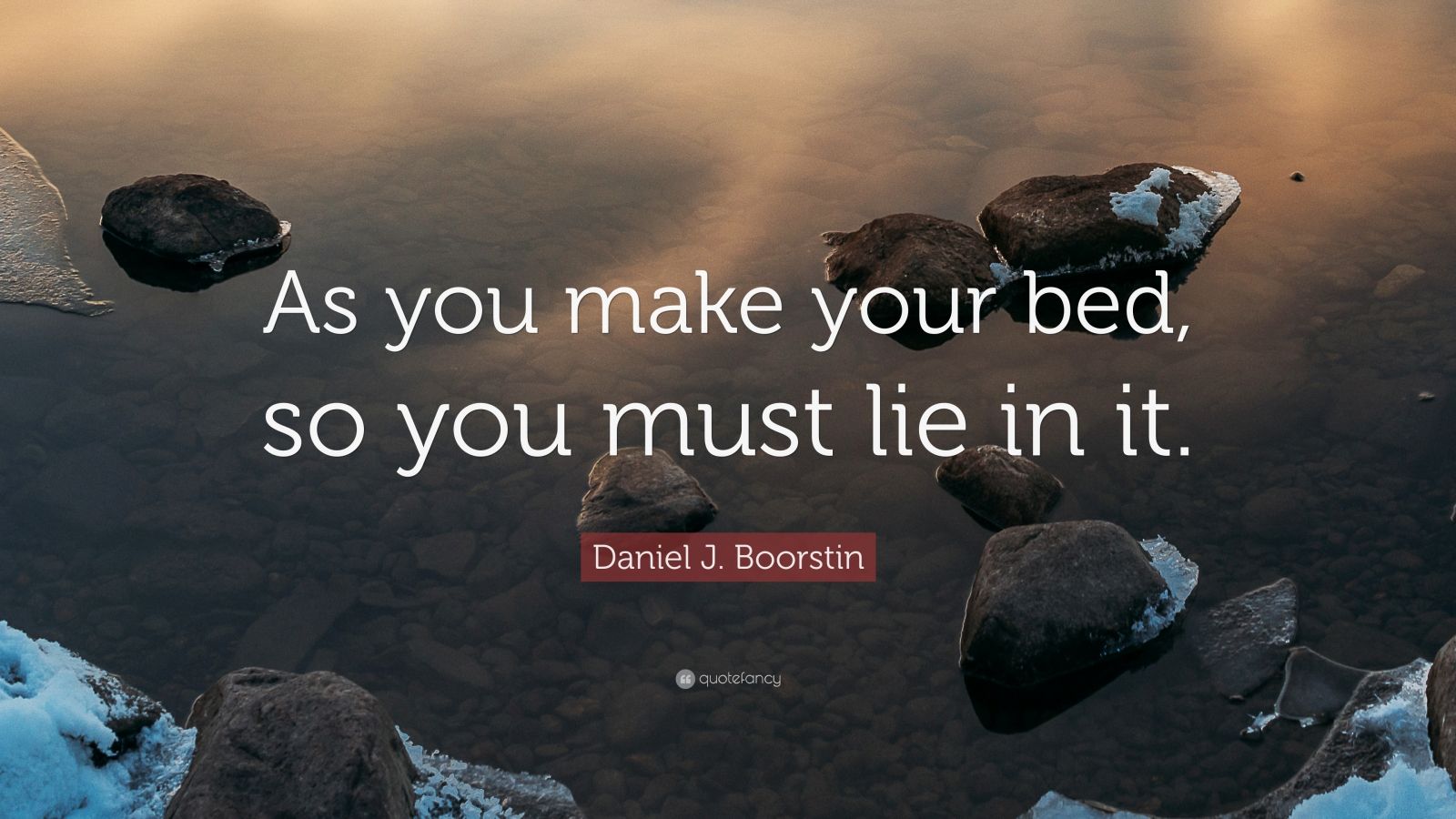 Daniel J. Boorstin Quote “As you make your bed, so you must lie in it