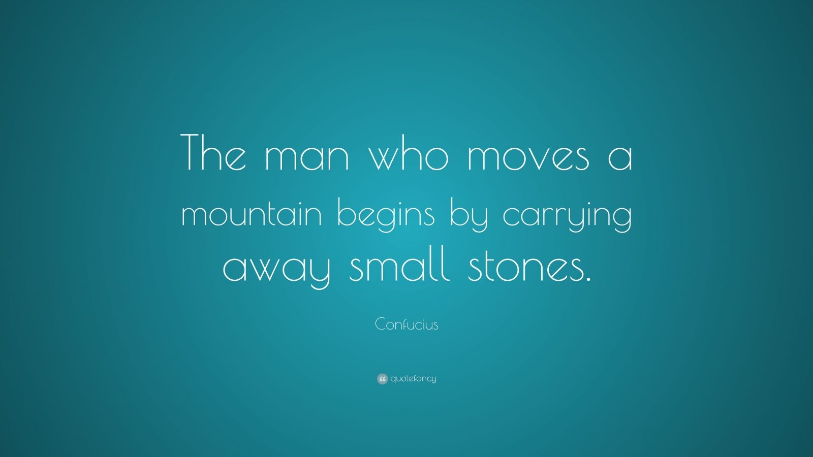 Confucius Quote: “The man who moves a mountain begins by carrying away ...