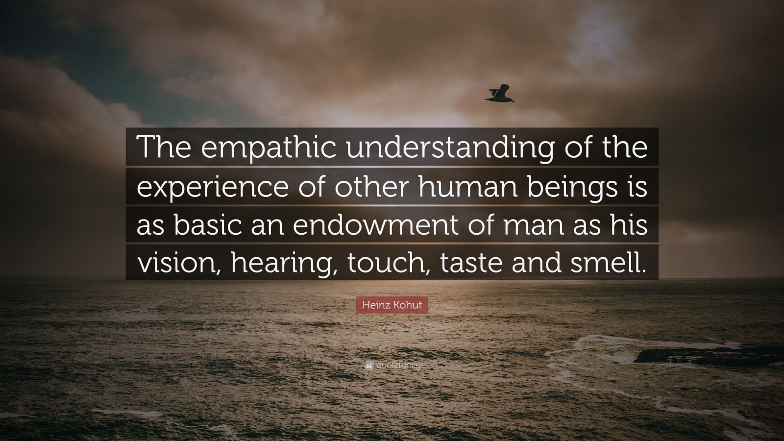 “The empathic understanding of the experience of other human beings is as basic an endowment of man as his vision, hearing, touch, taste and smell.”