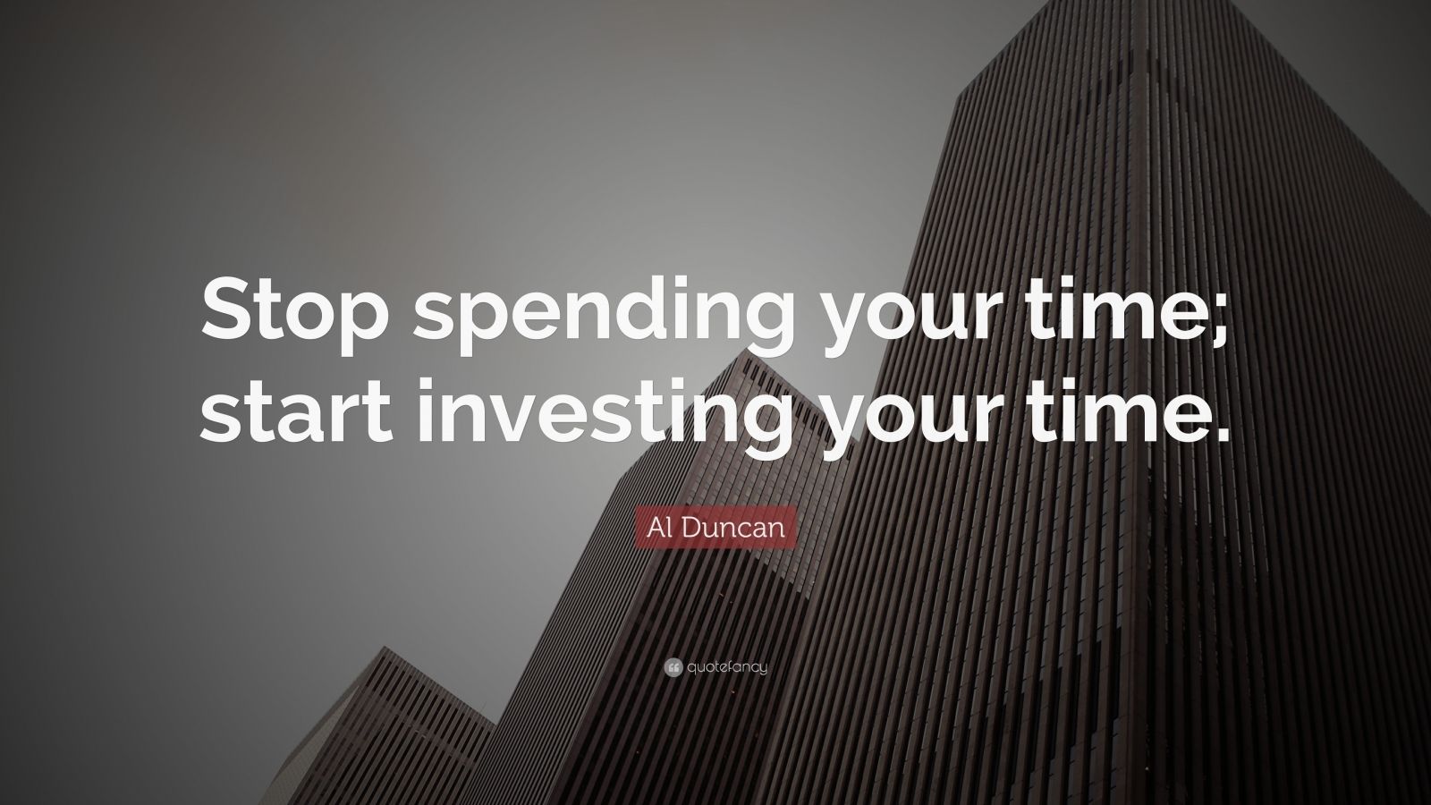 Al Duncan Quote “Stop spending your time; start investing