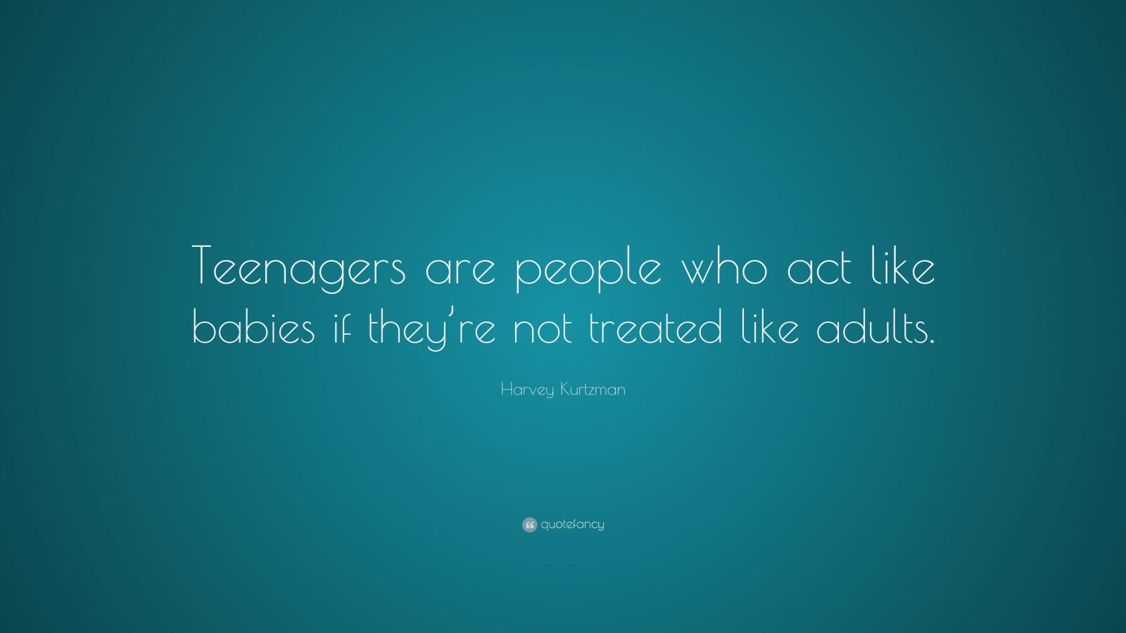 Harvey Kurtzman Quote: “Teenagers are people who act like babies if ...