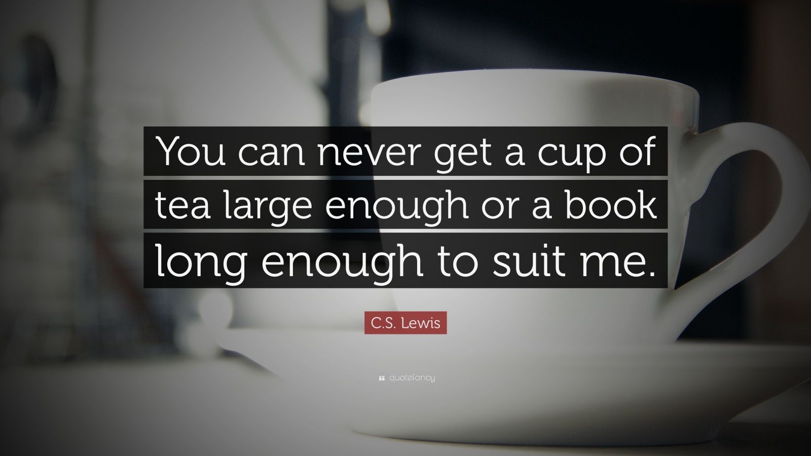 C. S. Lewis Quote: “You can never get a cup of tea large enough or a ...