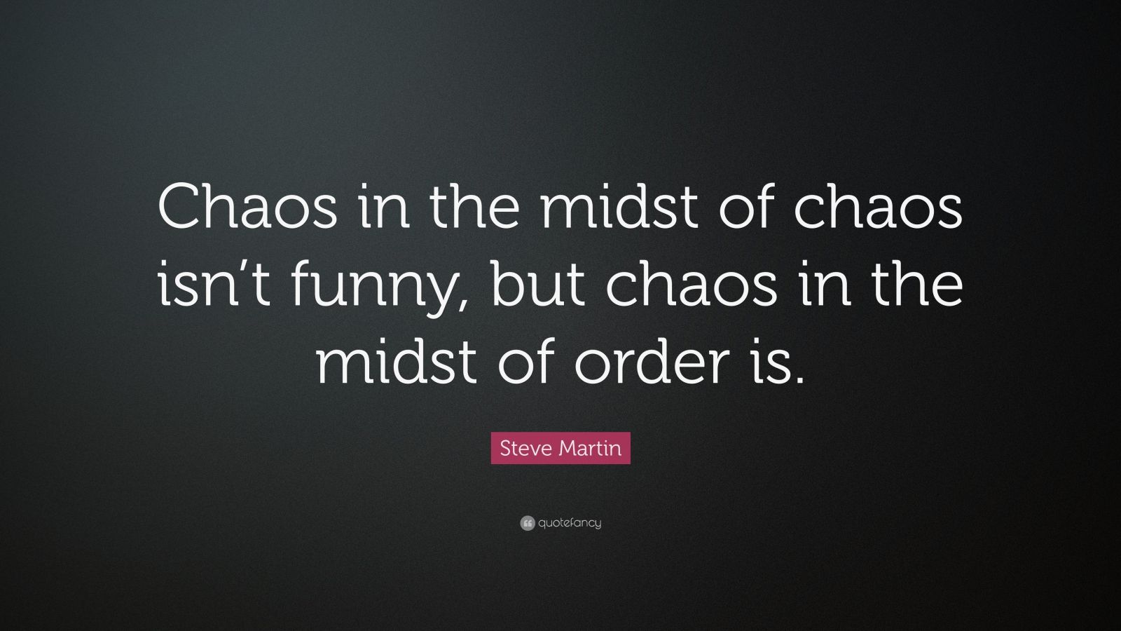 Steve Martin Quote “Chaos in the midst of chaos isn’t funny, but chaos