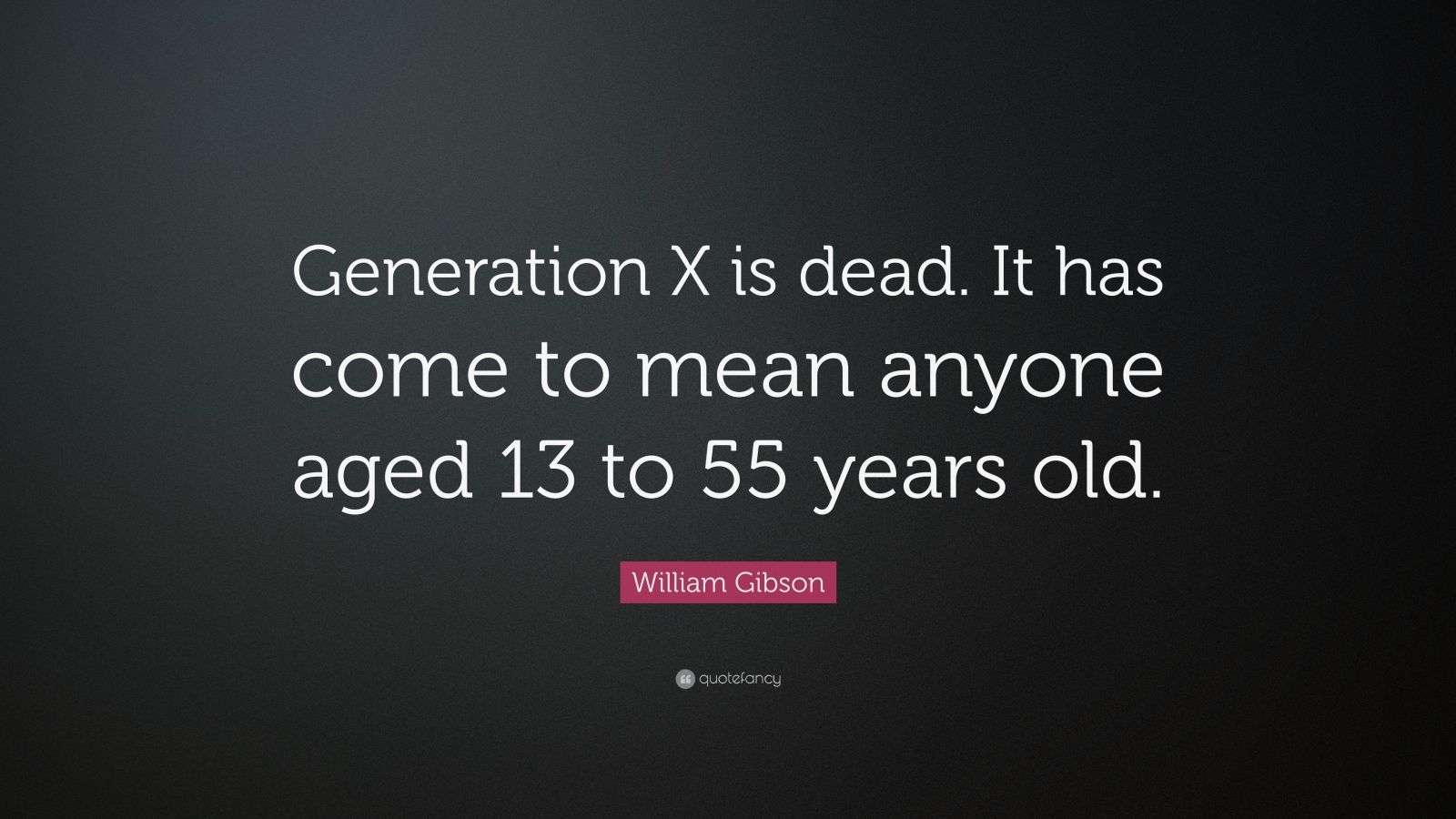 William Gibson Quote “Generation X is dead. It has come to mean anyone