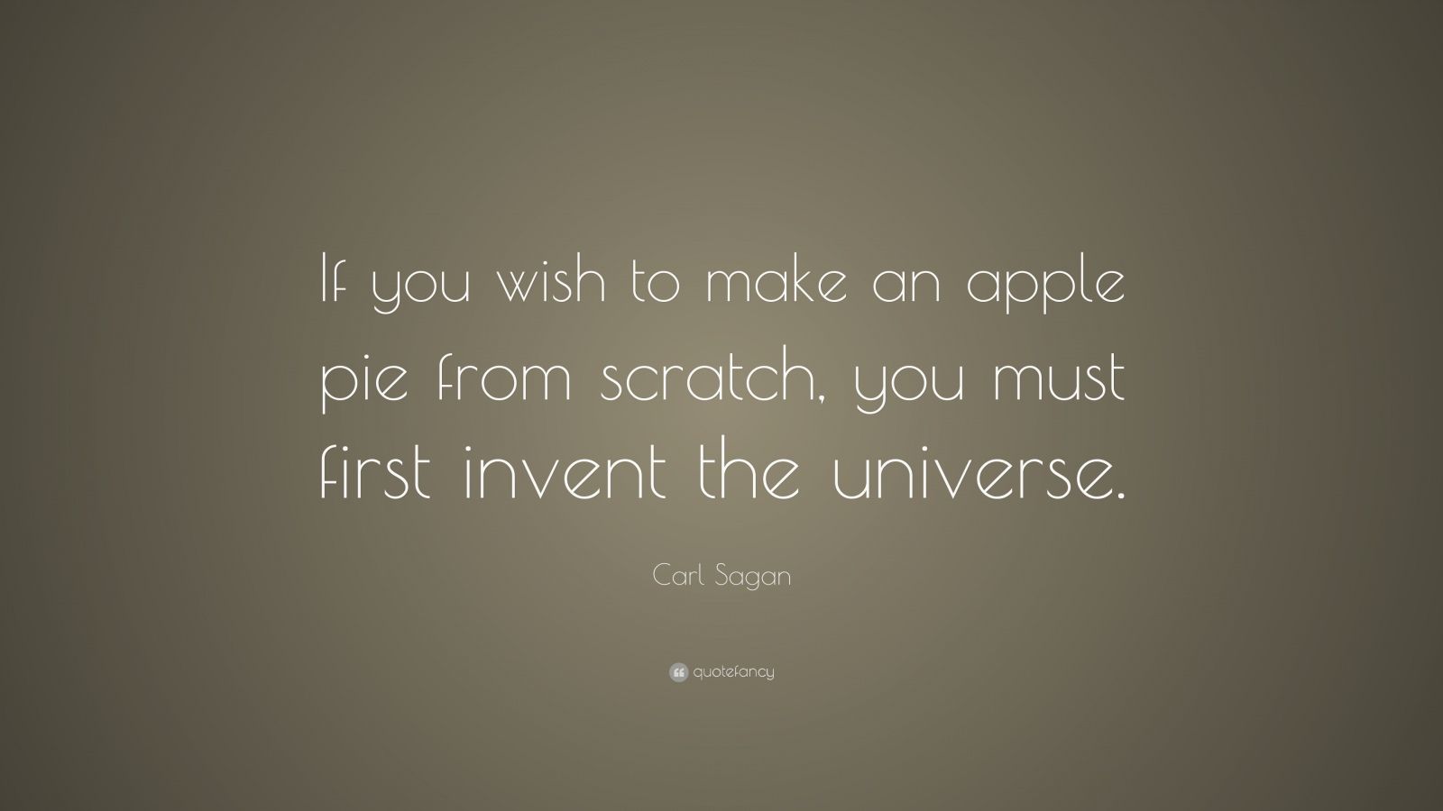 Carl Sagan Quote “If you wish to make an apple pie from scratch, you must first invent the