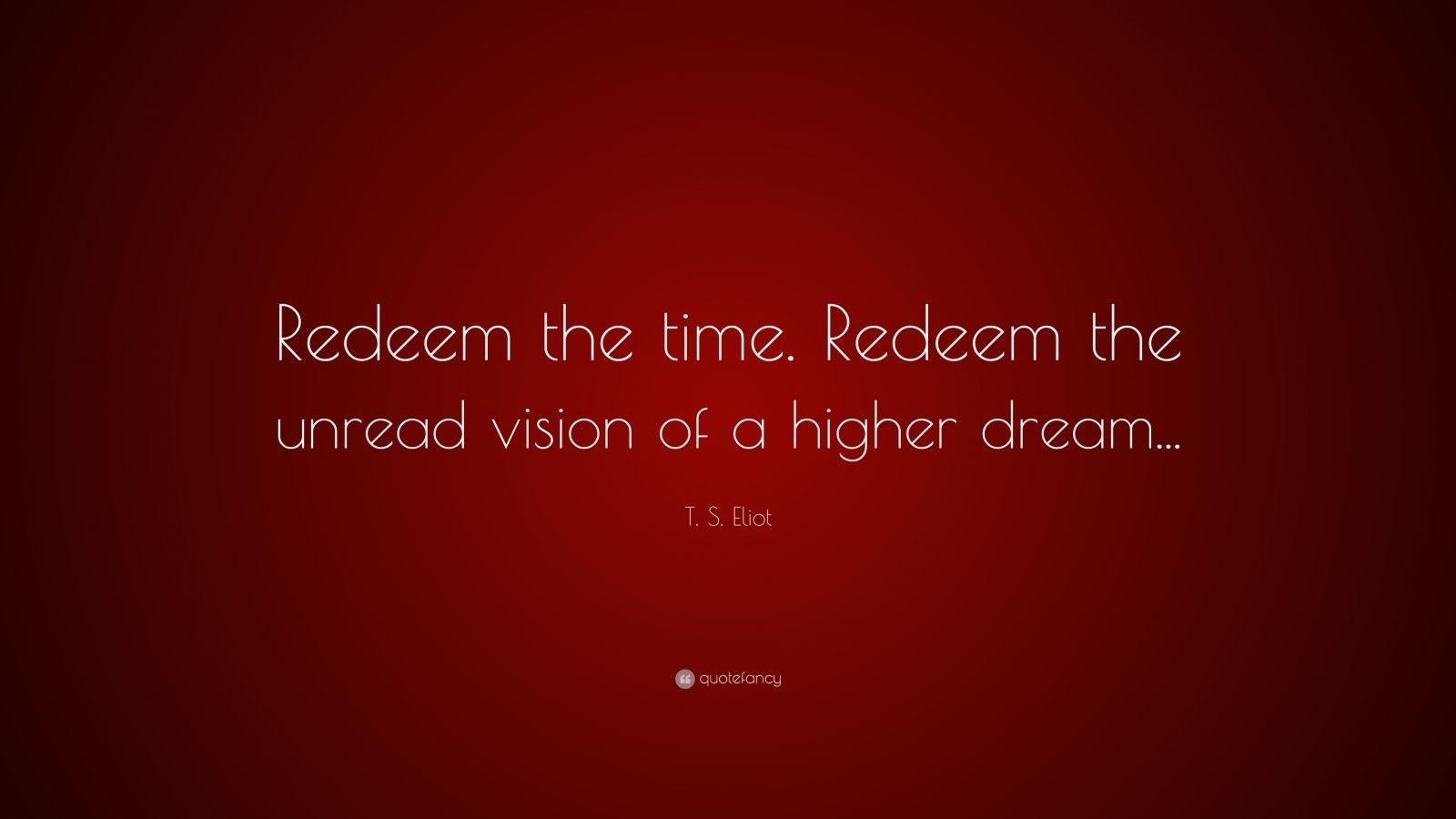 T. S. Eliot Quote: “Redeem the time. Redeem the unread vision of a ...