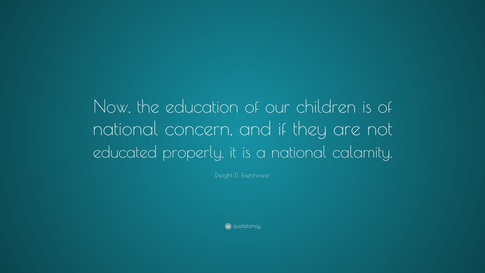 Dwight D. Eisenhower Quote: “Now, the education of our children is of ...