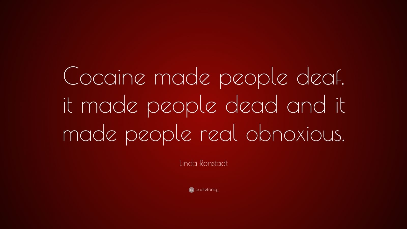 Linda Ronstadt Quote: “Cocaine made people deaf, it made people dead ...