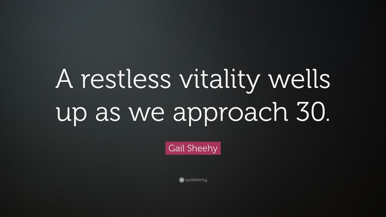 Gail Sheehy Quote “a Restless Vitality Wells Up As We Approach 30 ”