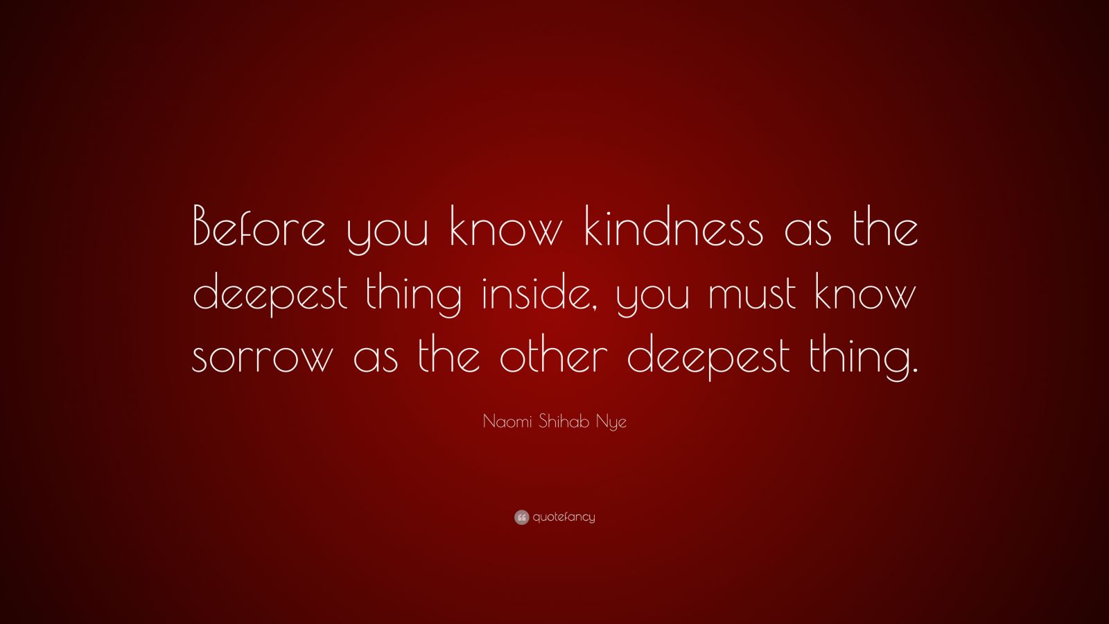 Naomi Shihab Nye Quote: “Before you know kindness as the deepest thing ...