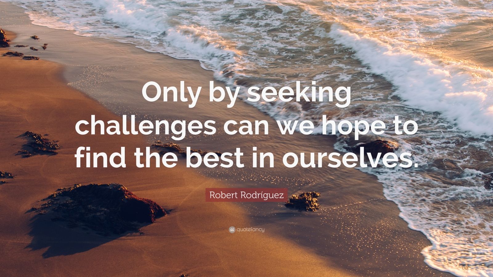 Robert Rodríguez Quote: “Only by seeking challenges can we hope to find ...