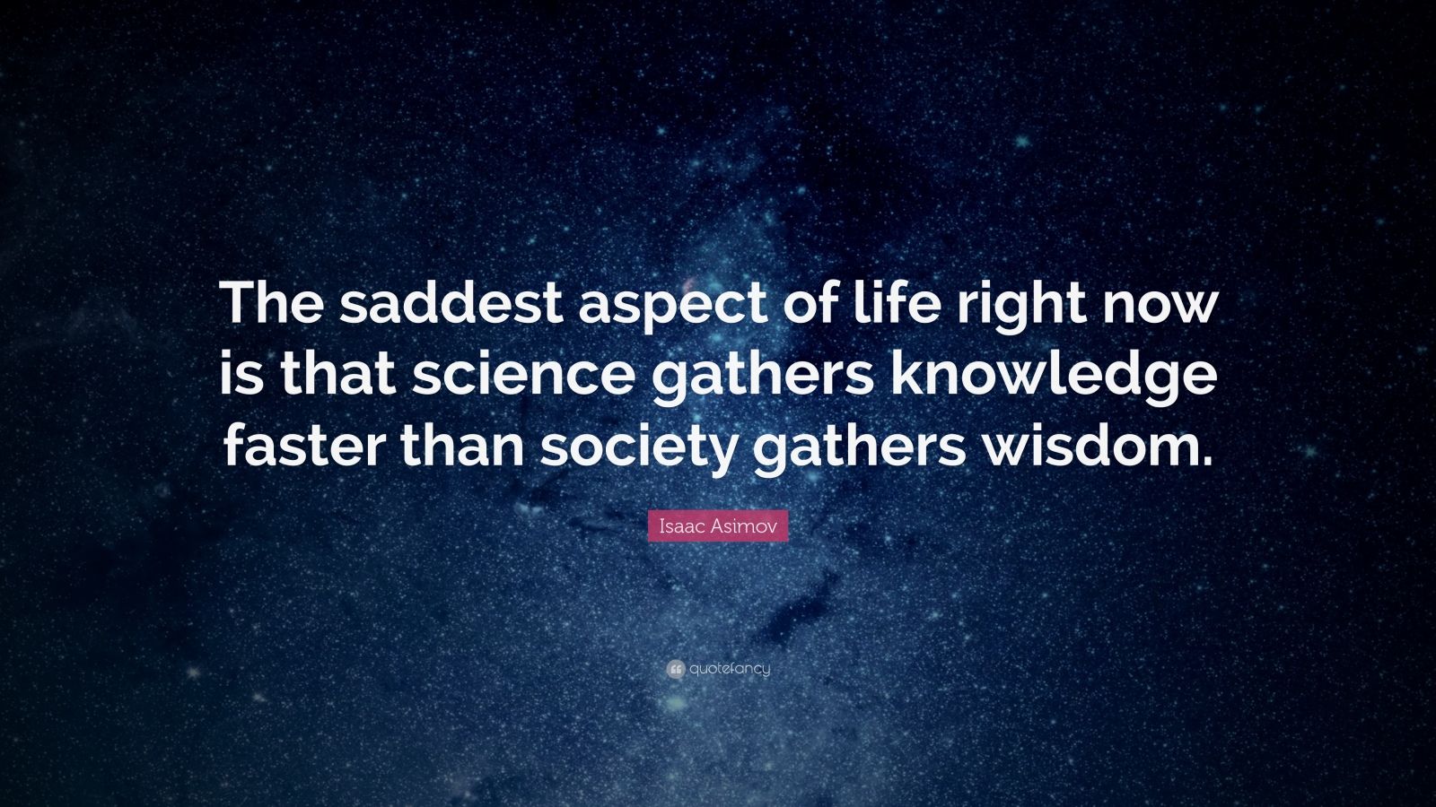 28639 Isaac Asimov Quote The saddest aspect of life right now is that