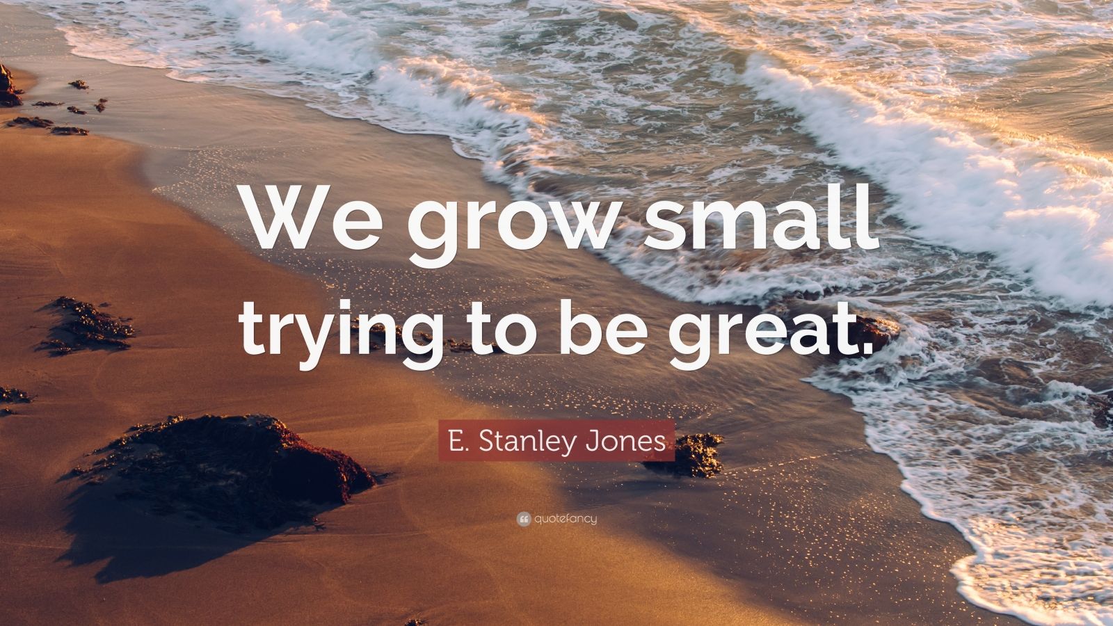 E. Stanley Jones Quote: “We grow small trying to be great.” (7 ...