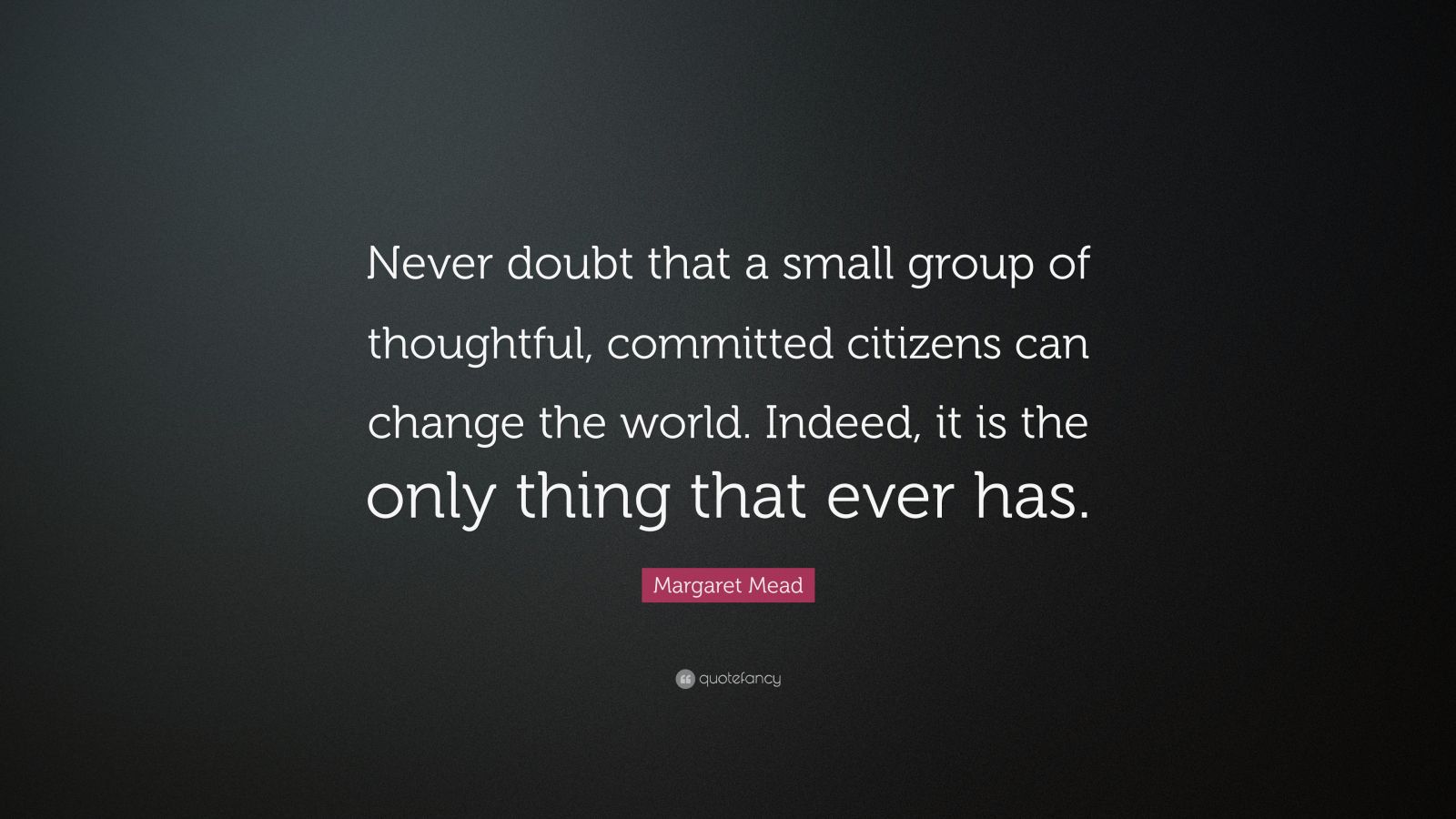 Margaret Mead Quote: “Never doubt that a small group of thoughtful