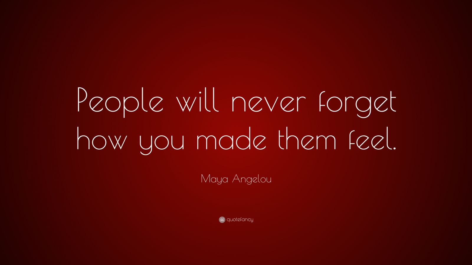 Maya Angelou Quote: “People will never forget how you made them feel ...