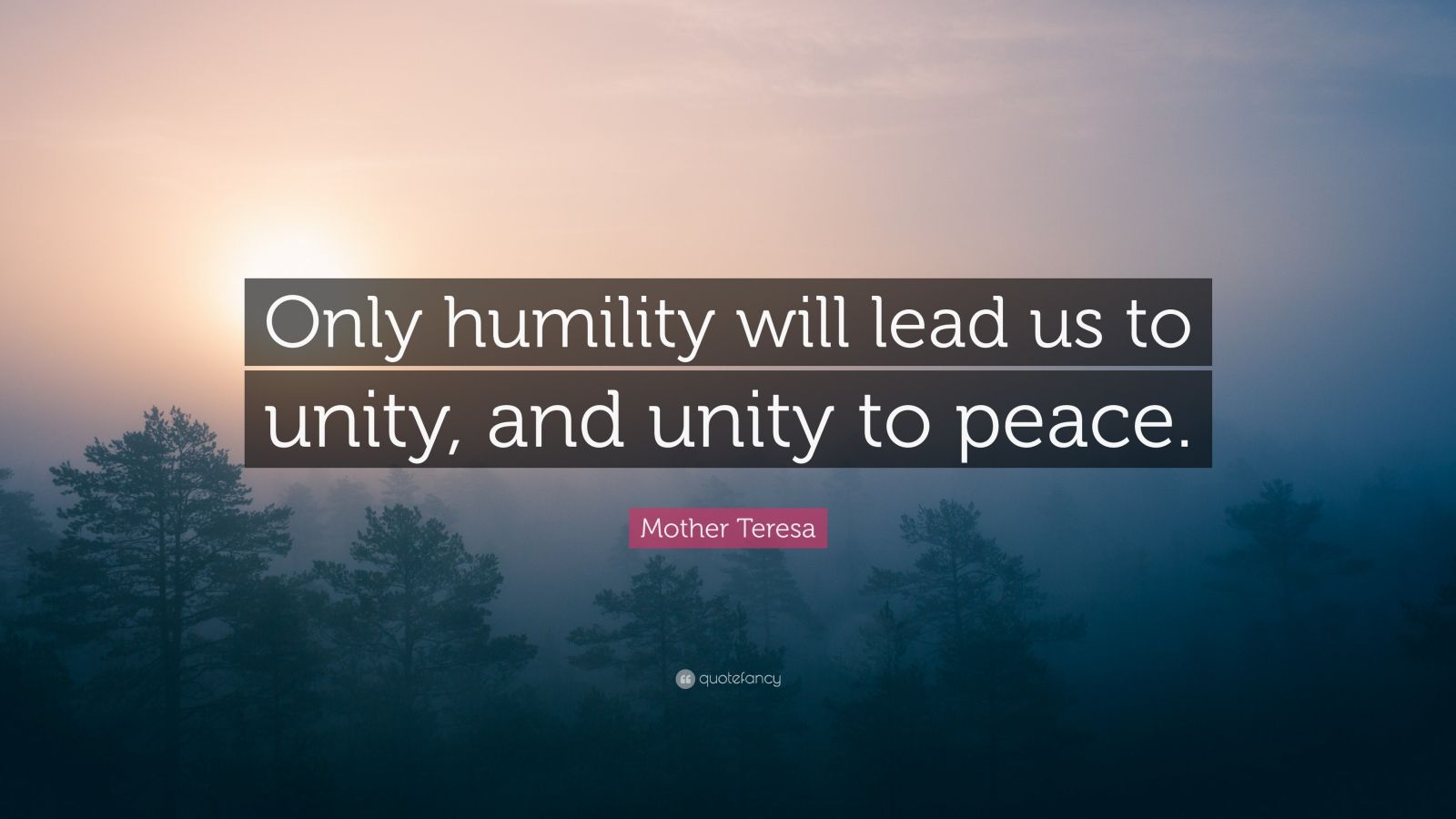 Mother Teresa Quote: “Only humility will lead us to unity, and unity to