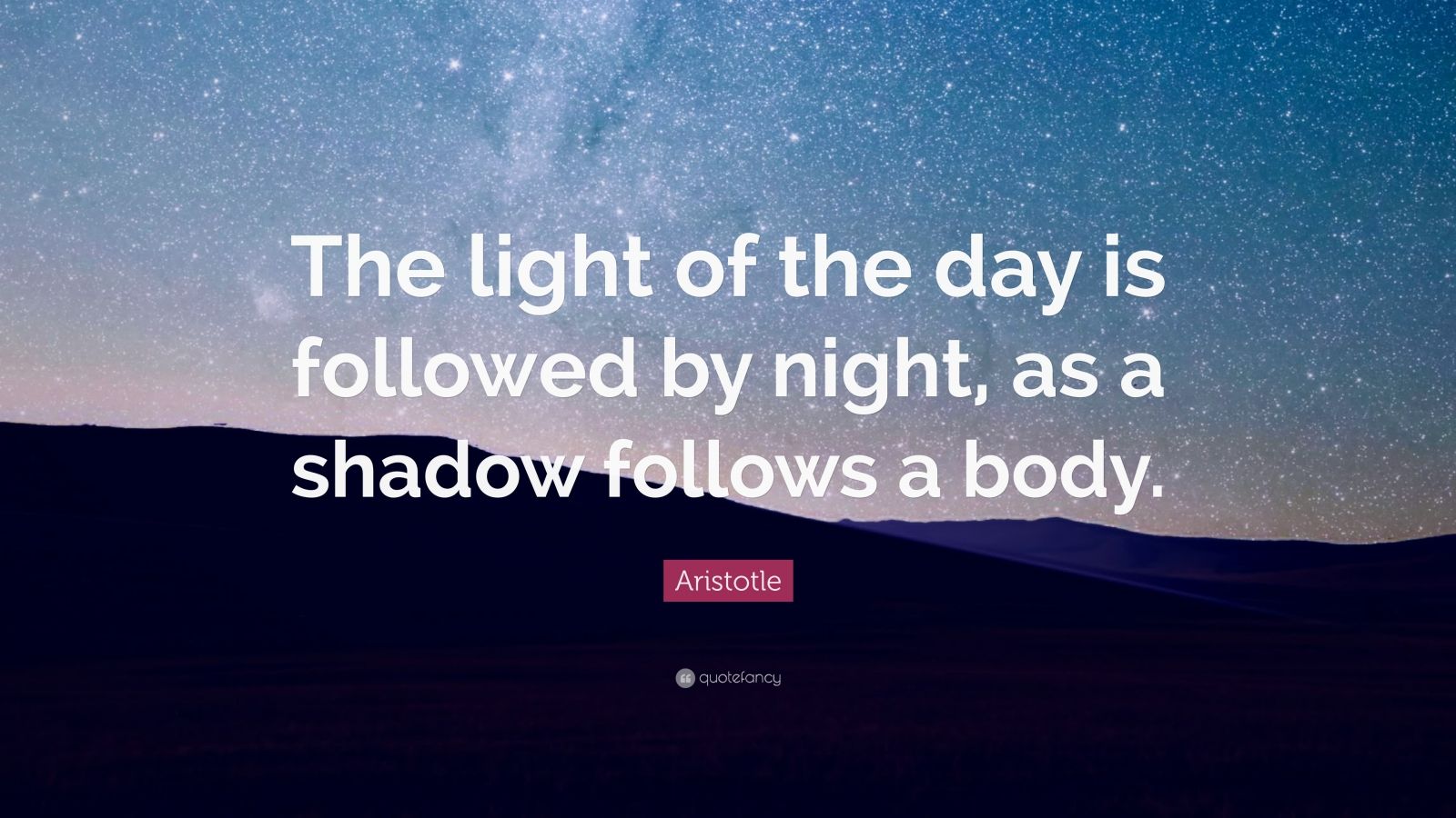 Aristotle Quote: “The light of the day is followed by night, as a ...