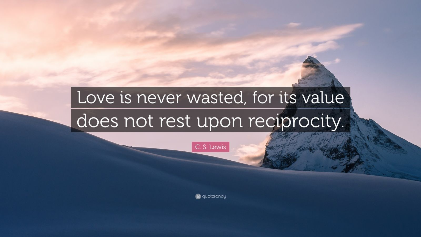 C. S. Lewis Quote: “Love is never wasted, for its value does not rest