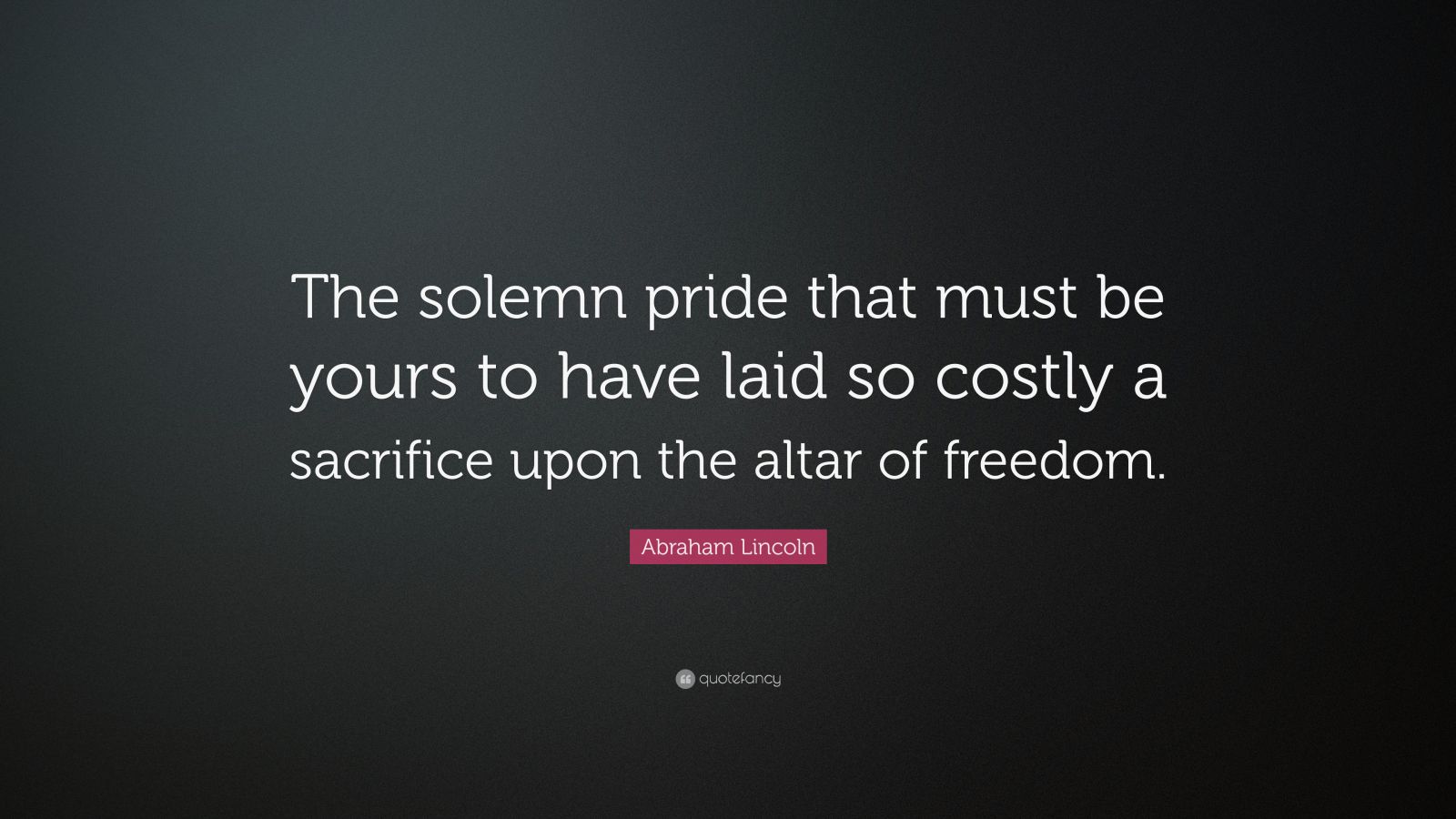 Abraham Lincoln Quote: “The solemn pride that must be yours to have ...