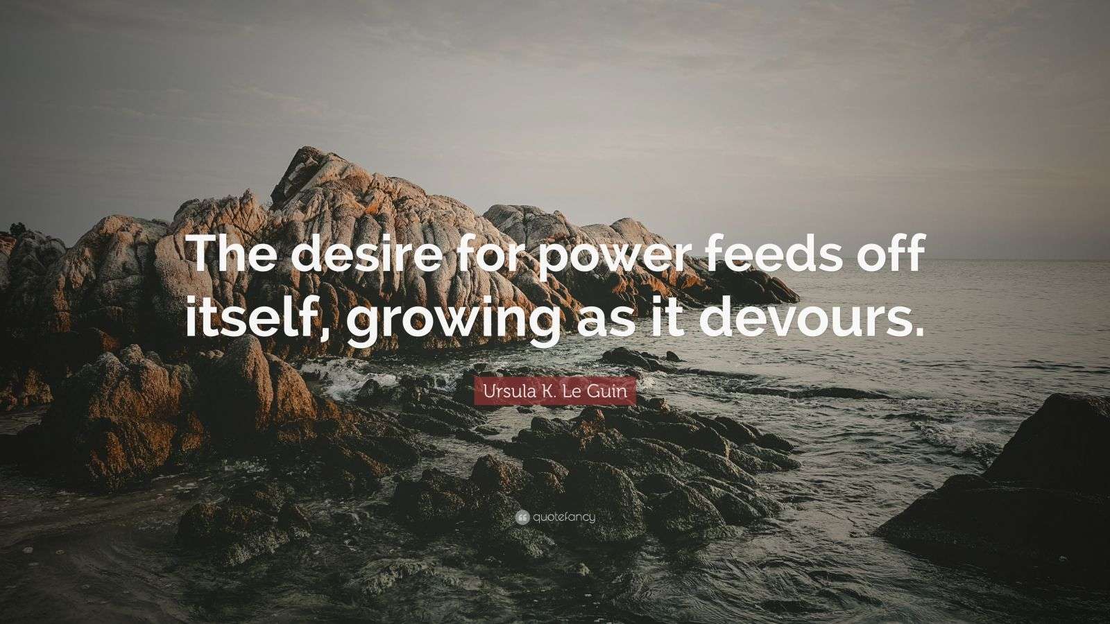 Ursula K. Le Guin Quote: “The desire for power feeds off itself ...