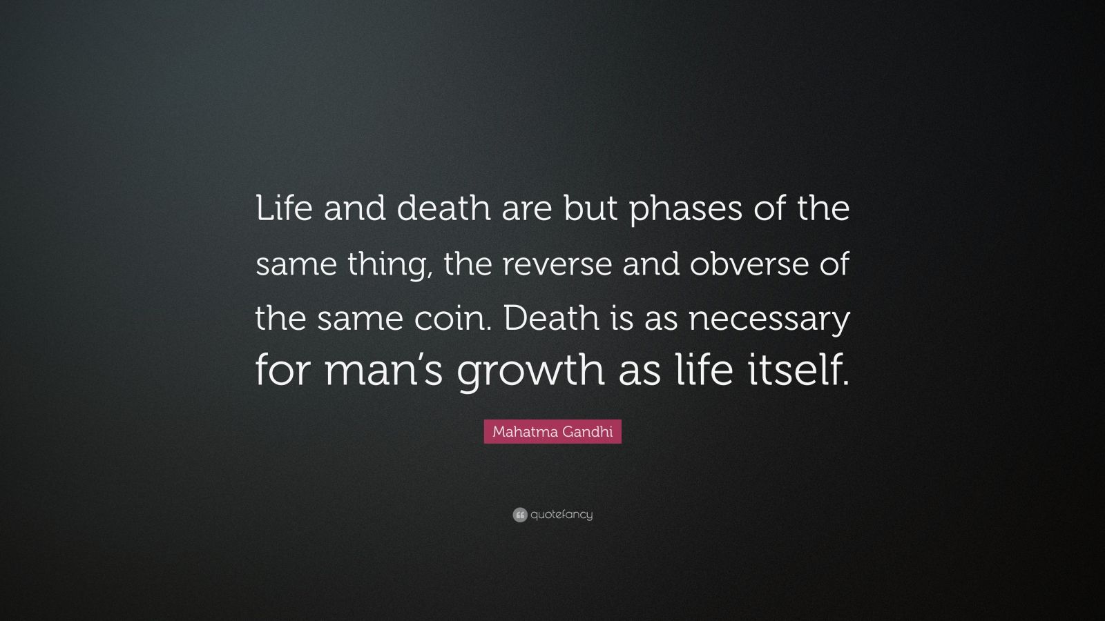 Mahatma Gandhi Quote: “Life and death are but phases of the same thing ...