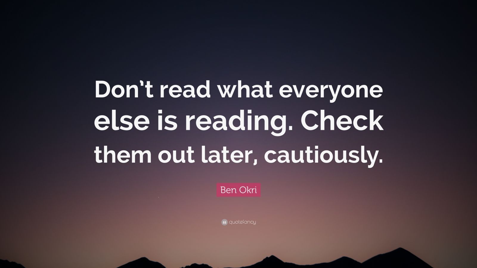 Ben Okri Quote: “Don’t read what everyone else is reading. Check them ...