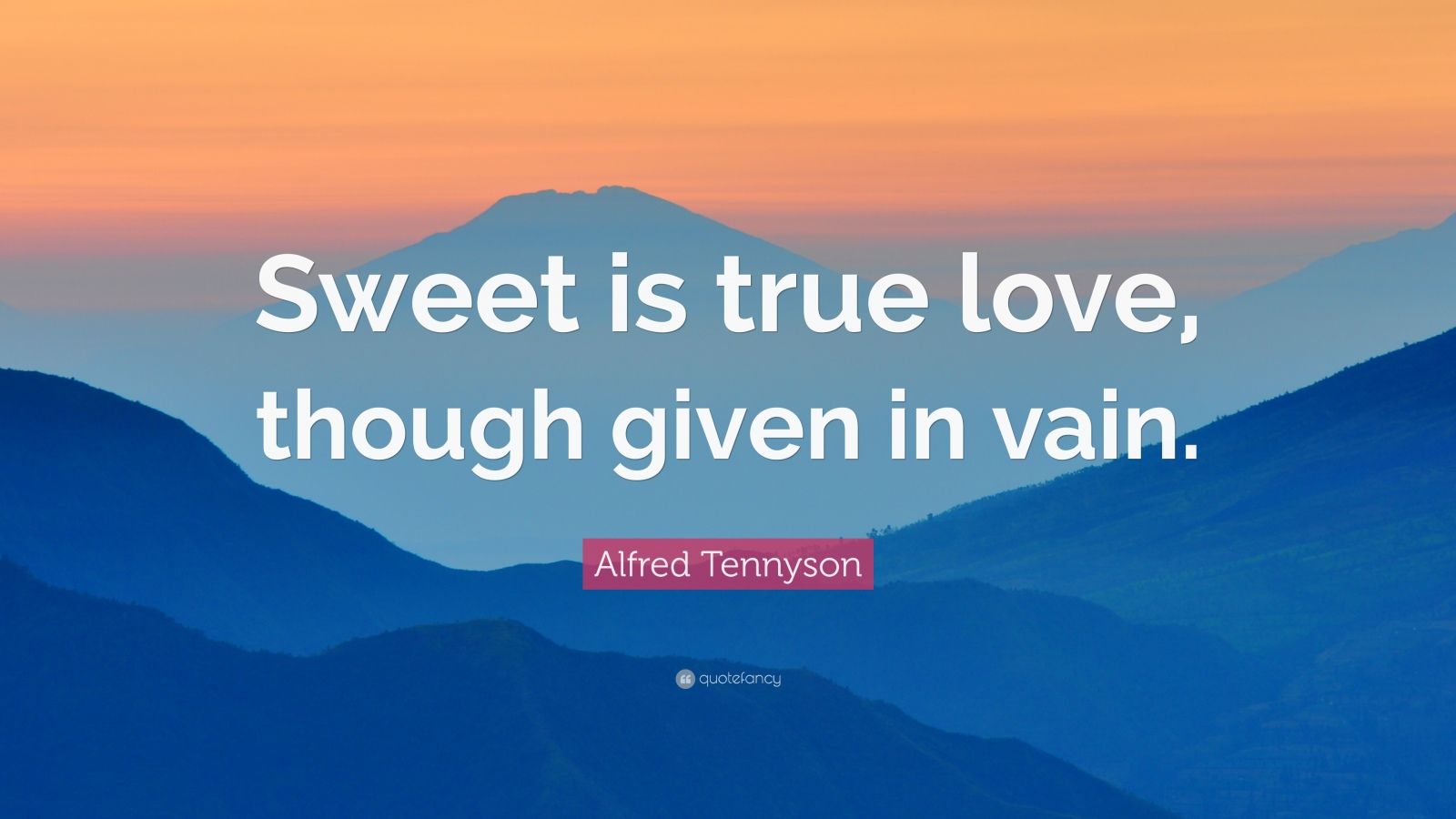 Alfred Tennyson Quote “Sweet is true love, though given in vain.” (10